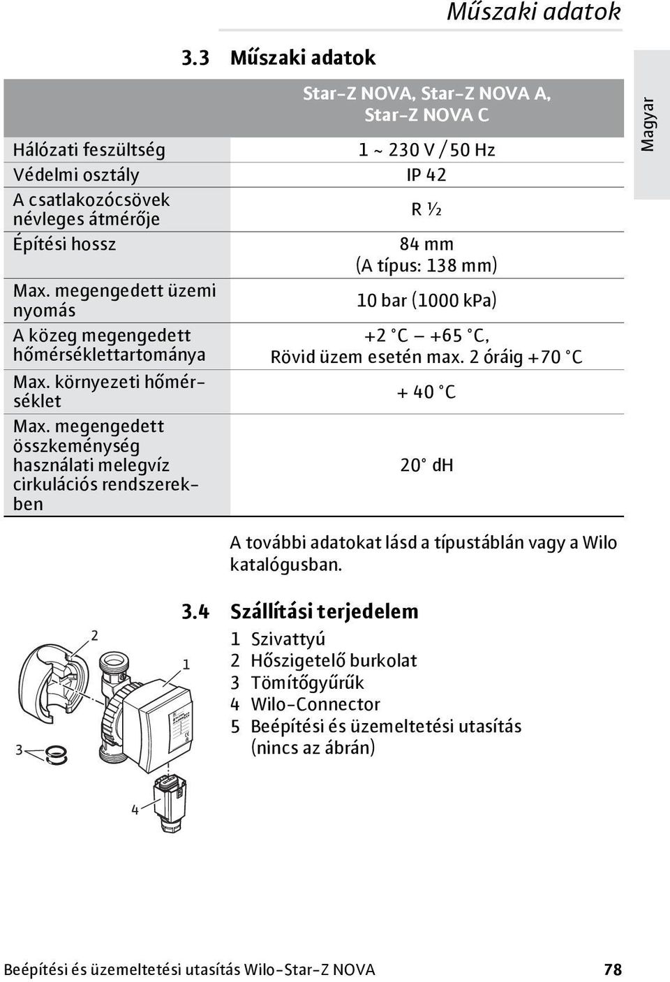 típus: 138 mm) Max. megengedett üzemi nyomás 10 bar (1000 kpa) A közeg megengedett +2 C +65 C, hőmérséklettartománya Rövid üzem esetén max. 2 óráig +70 C Max.