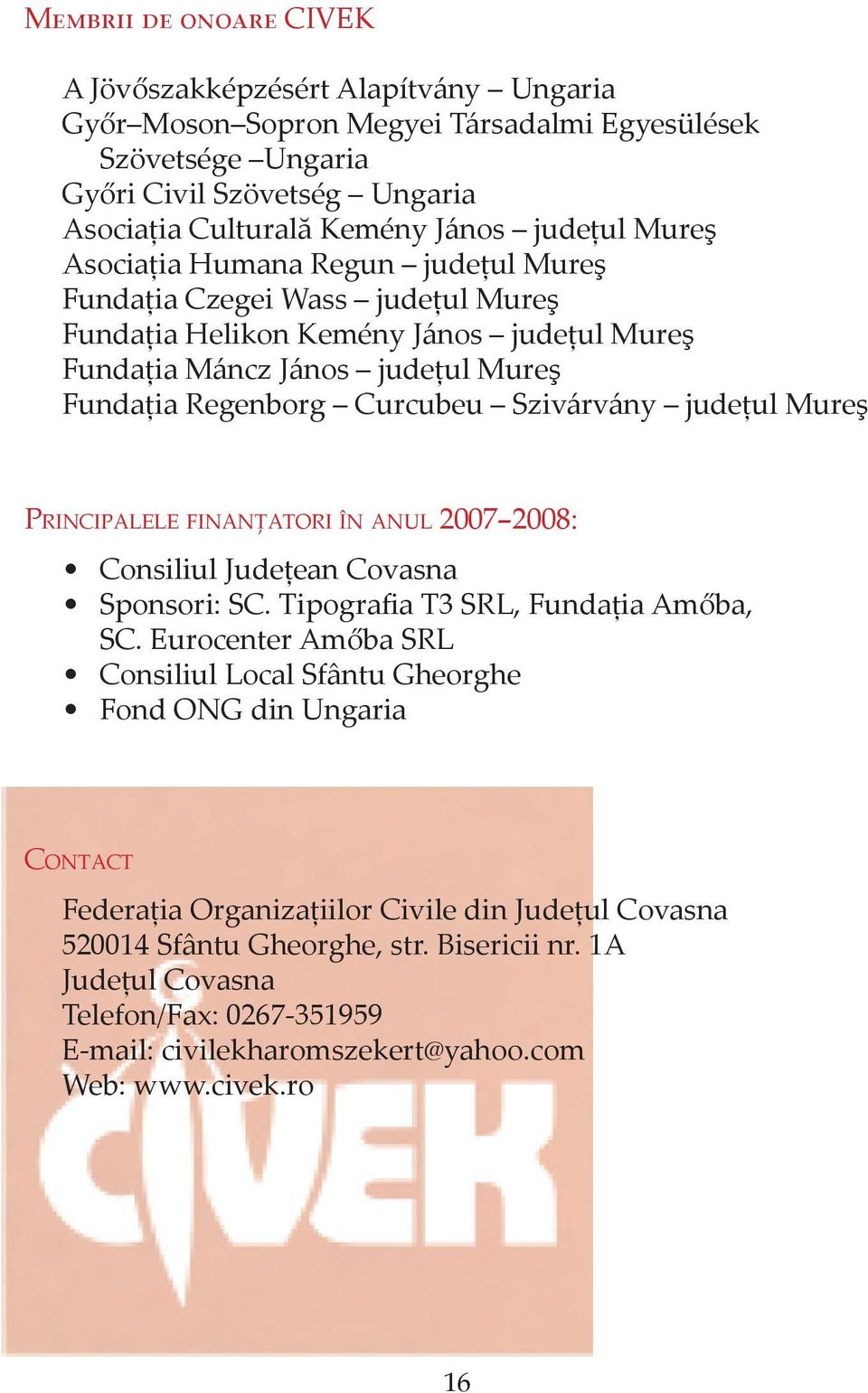 Szivárvány judeţul Mureş PrinCiPalele FinanţatOri în anul 2007 2008: Consiliul Judeţean Covasna Sponsori: SC. Tipografia T3 SRL, Fundaţia Amőba, SC.