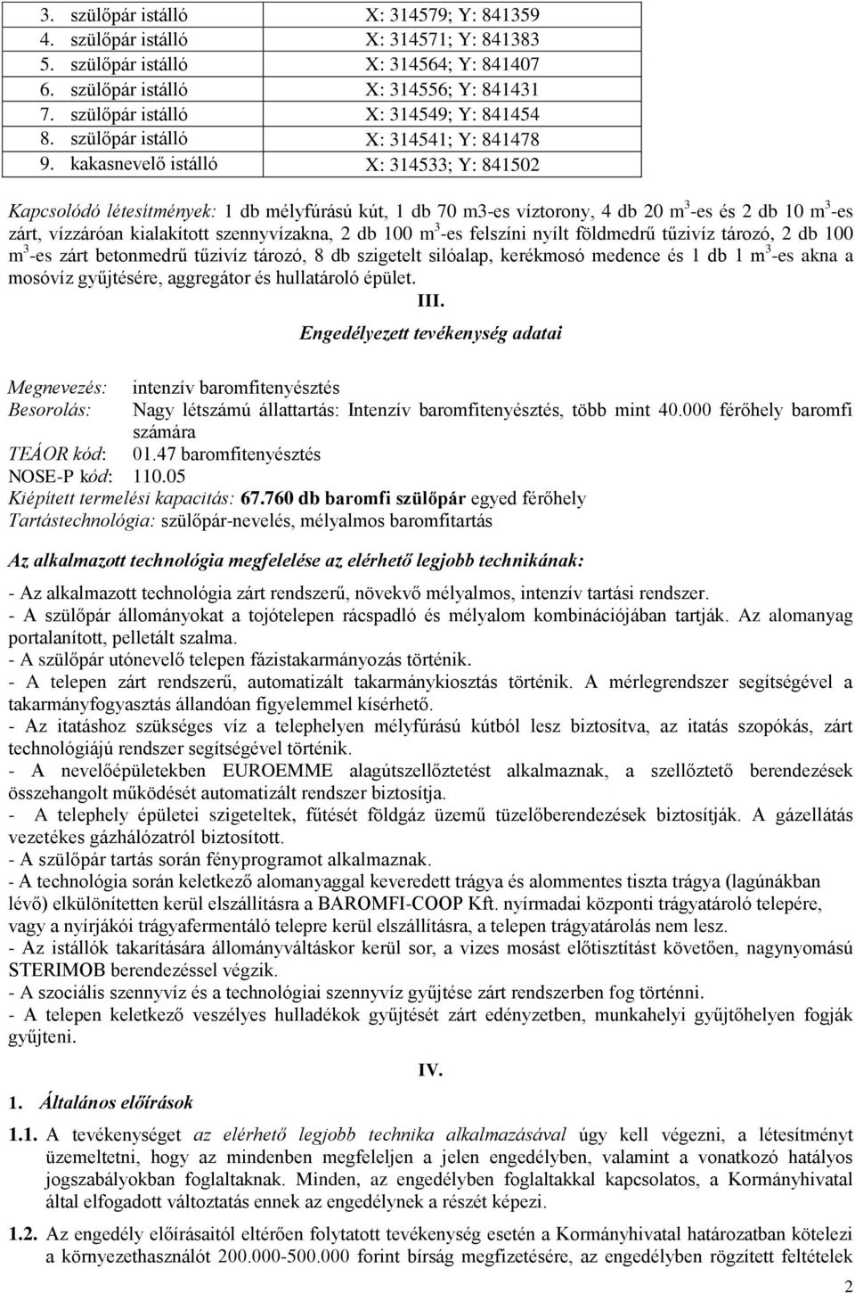 kakasnevelő istálló X: 314533; Y: 841502 Kapcsolódó létesítmények: 1 db mélyfúrású kút, 1 db 70 m3-es víztorony, 4 db 20 m 3 -es és 2 db 10 m 3 -es zárt, vízzáróan kialakított szennyvízakna, 2 db 100