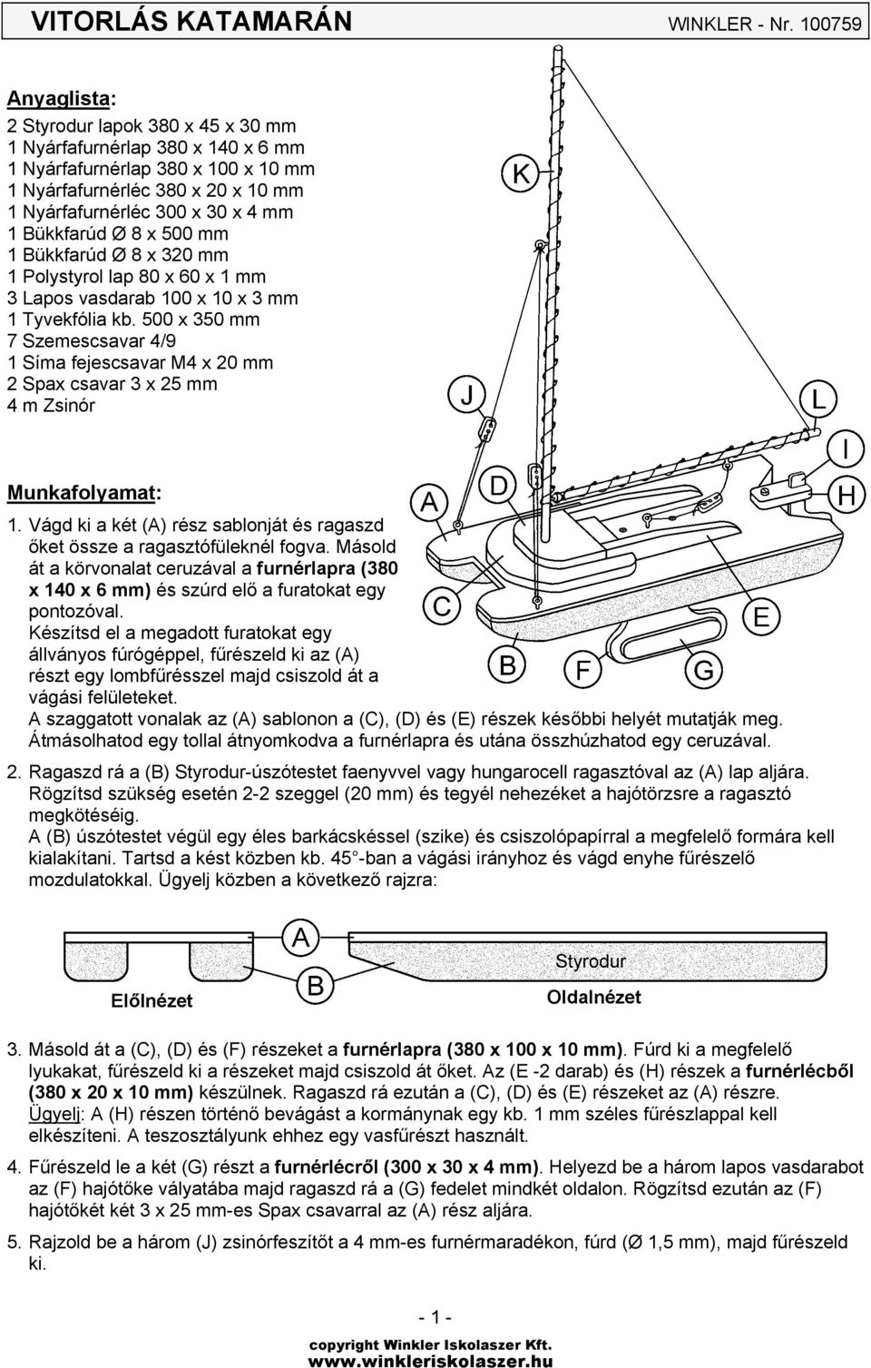 Bükkfarúd Ø 8 x 500 mm 1 Bükkfarúd Ø 8 x 320 mm 1 Polystyrol lap 80 x 60 x 1 mm 3 Lapos vasdarab 100 x 10 x 3 mm 1 Tyvekfólia kb.