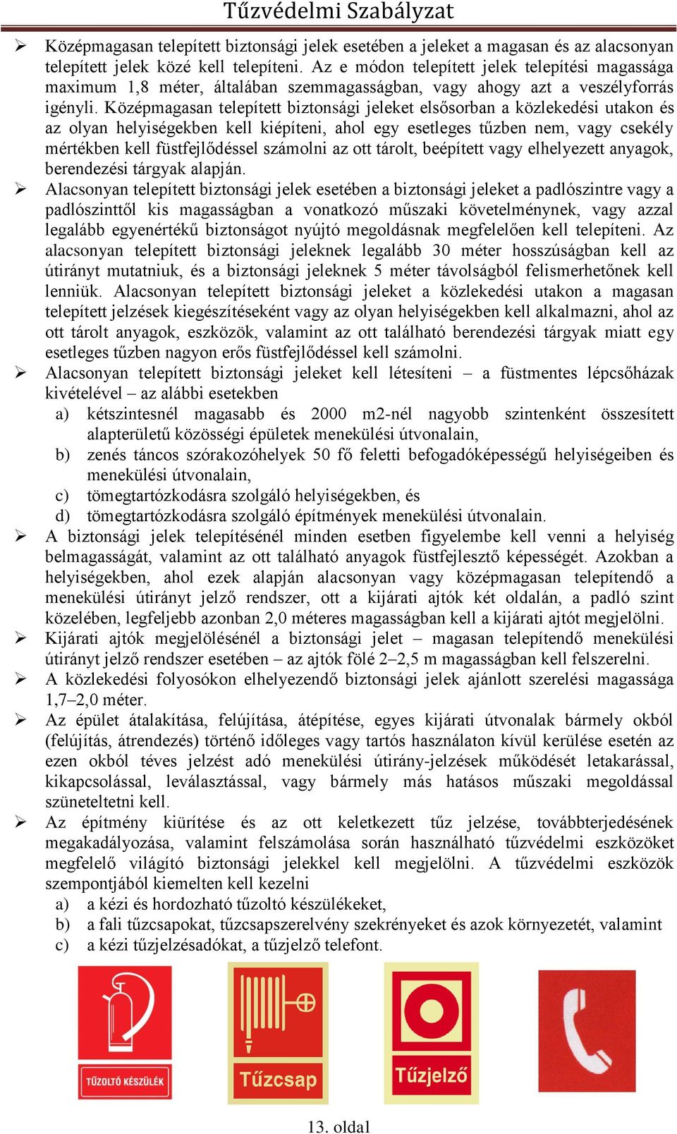 Középmagasan telepített biztonsági jeleket elsősorban a közlekedési utakon és az olyan helyiségekben kell kiépíteni, ahol egy esetleges tűzben nem, vagy csekély mértékben kell füstfejlődéssel