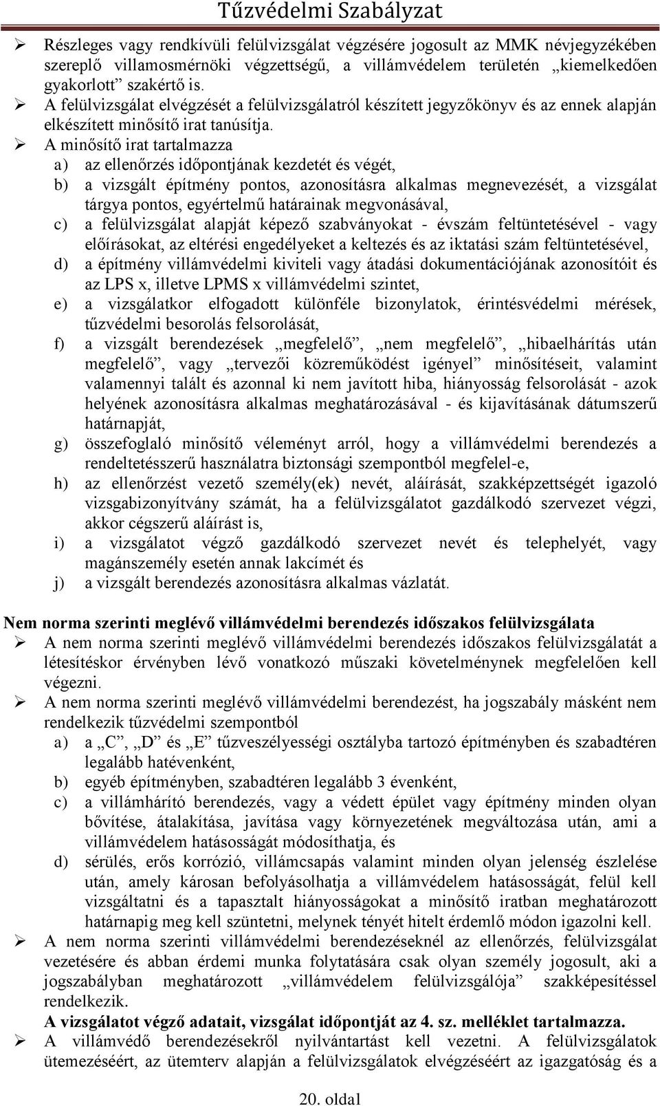A minősítő irat tartalmazza a) az ellenőrzés időpontjának kezdetét és végét, b) a vizsgált építmény pontos, azonosításra alkalmas megnevezését, a vizsgálat tárgya pontos, egyértelmű határainak