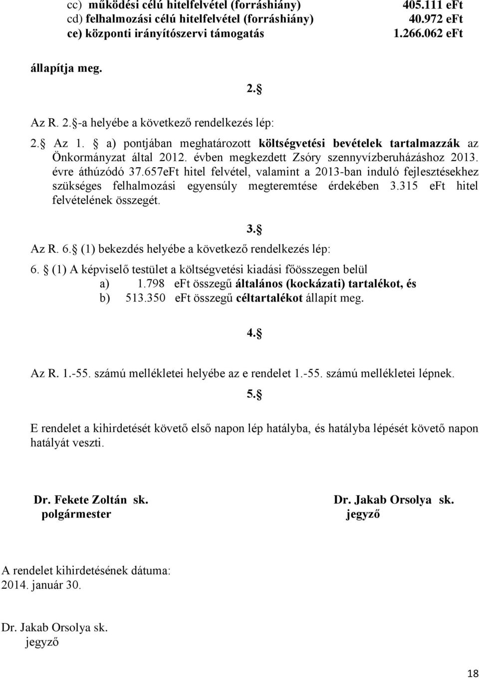 évre áthúzódó 37.657eFt hitel felvétel, valamint a 2013-ban induló fejlesztésekhez szükséges felhalmozási egyensúly megteremtése érdekében 3.315 eft hitel felvételének összegét. 3. Az R. 6.