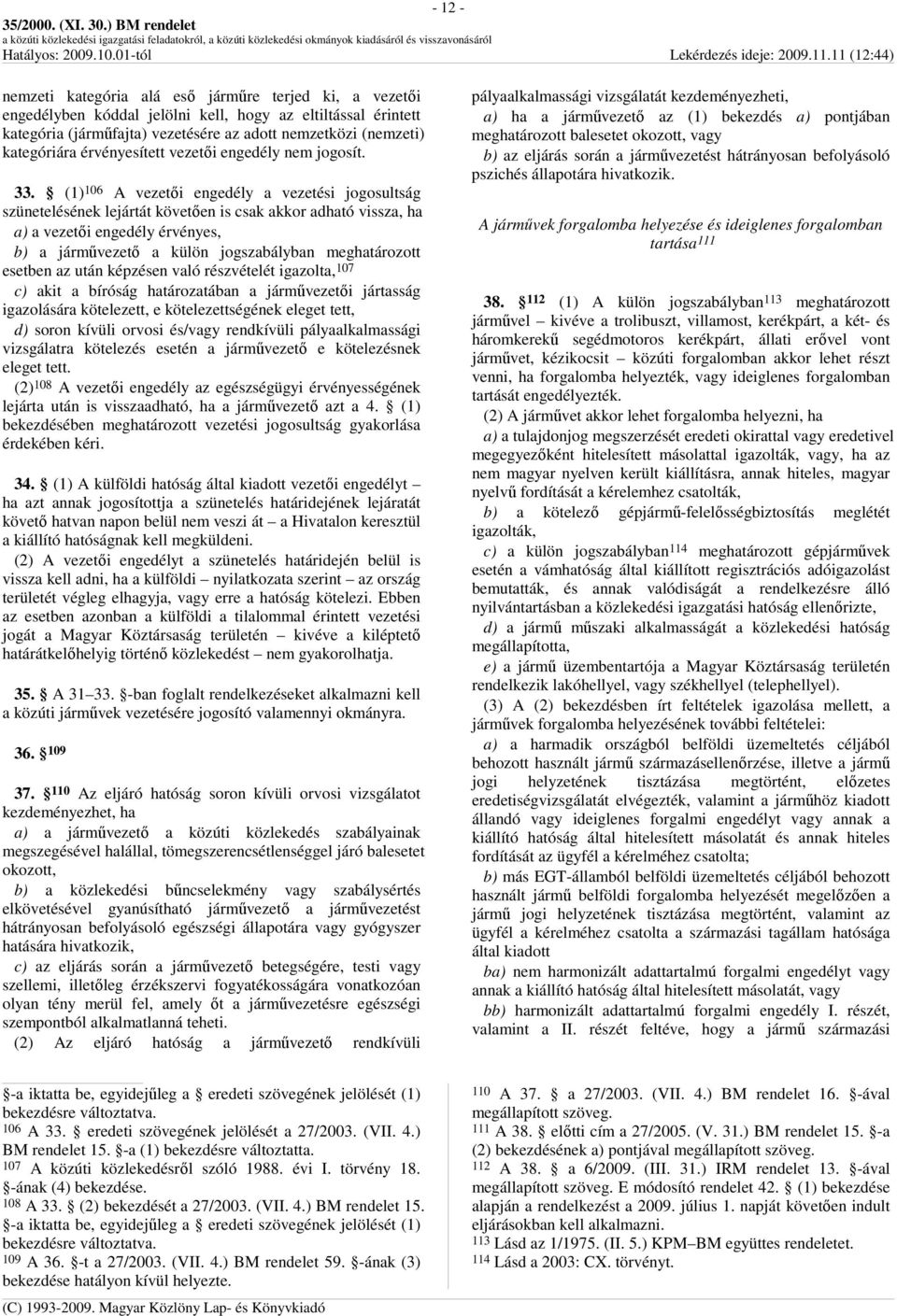 (1) 106 A vezetıi engedély a vezetési jogosultság szünetelésének lejártát követıen is csak akkor adható vissza, ha a) a vezetıi engedély érvényes, b) a jármővezetı a külön jogszabályban meghatározott