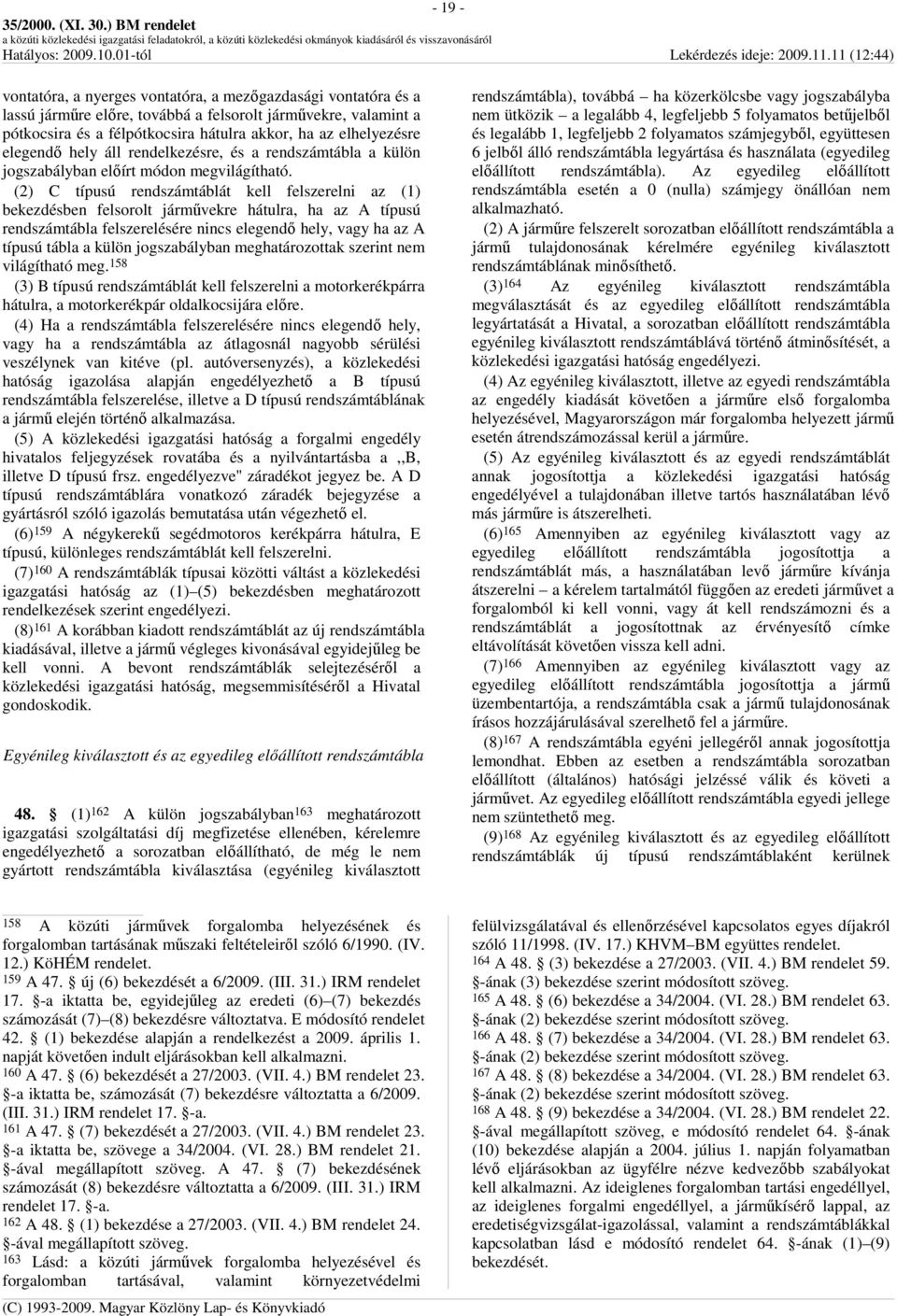 (2) C típusú rendszámtáblát kell felszerelni az (1) bekezdésben felsorolt jármővekre hátulra, ha az A típusú rendszámtábla felszerelésére nincs elegendı hely, vagy ha az A típusú tábla a külön