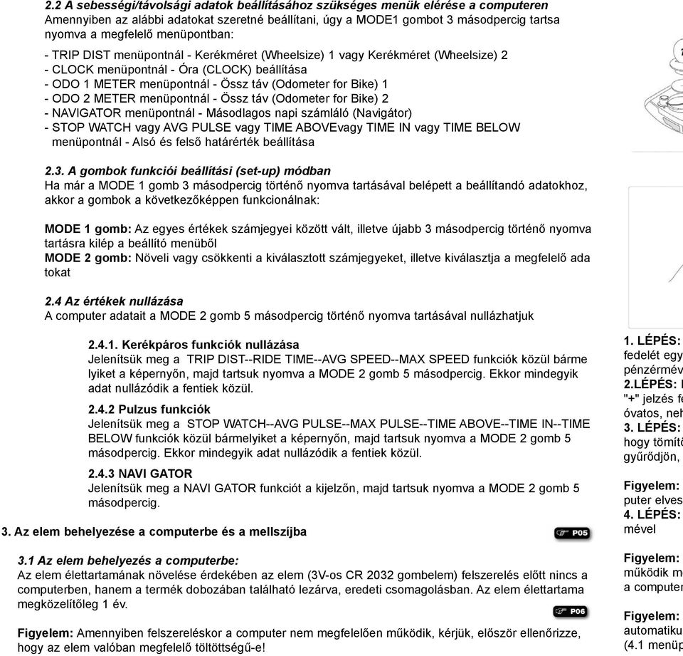 ODO 2 METER menüpontnál - Össz táv (Odometer for Bike) 2 - NAVIGATOR menüpontnál - Másodlagos napi számláló (Navigátor) - STOP WATCH vagy AVG PULSE vagy TIME ABOVEvagy TIME IN vagy TIME BELOW