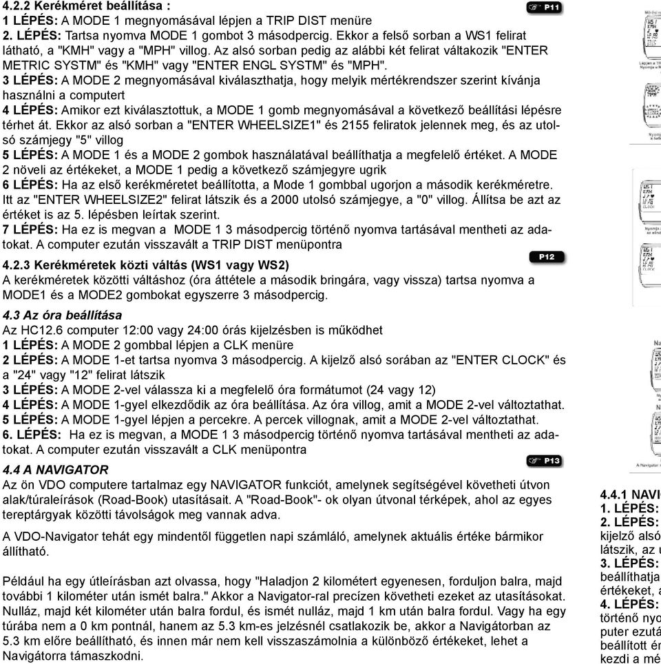 3 LÉPÉS: A MODE 2 megnyomásával kiválaszthatja, hogy melyik mértékrendszer szerint kívánja használni a computert 4 LÉPÉS: Amikor ezt kiválasztottuk, a MODE 1 gomb megnyomásával a következõ beállítási