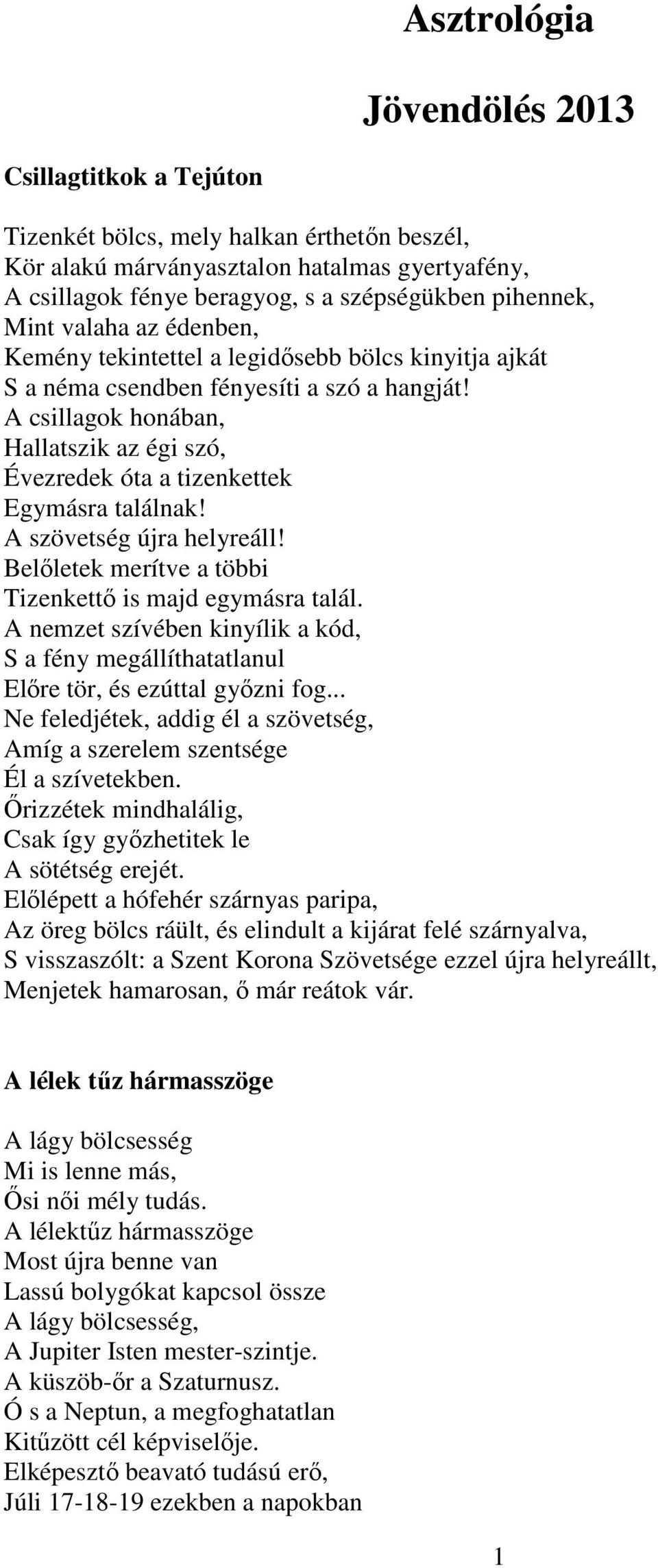 A csillagok honában, Hallatszik az égi szó, Évezredek óta a tizenkettek Egymásra találnak! A szövetség újra helyreáll! Belőletek merítve a többi Tizenkettő is majd egymásra talál.