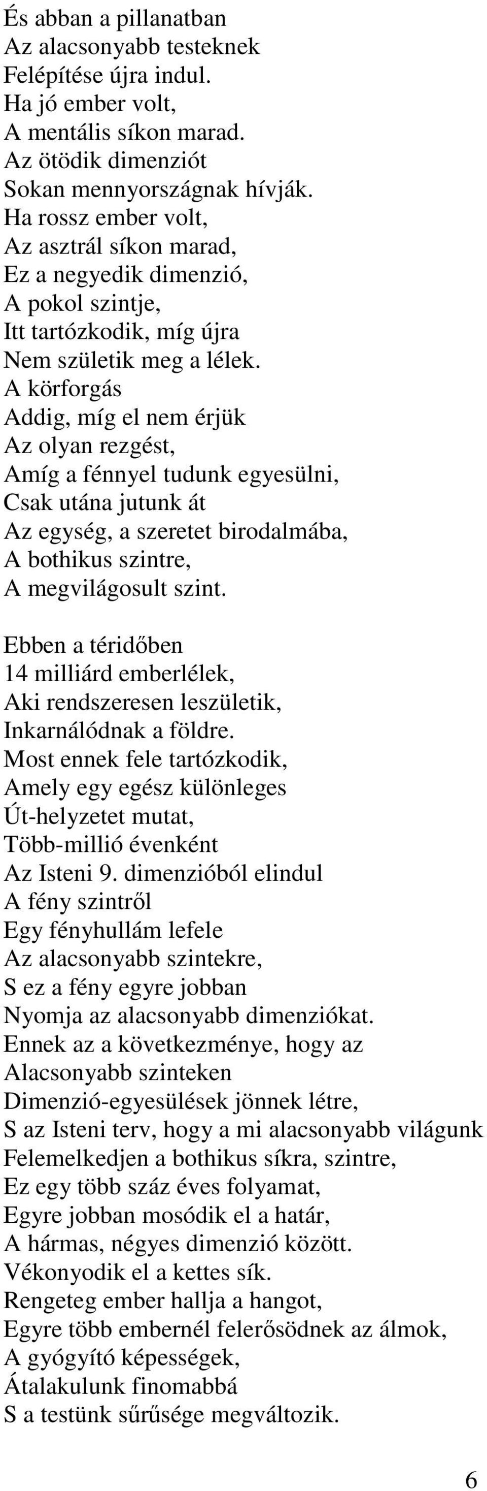 A körforgás Addig, míg el nem érjük Az olyan rezgést, Amíg a fénnyel tudunk egyesülni, Csak utána jutunk át Az egység, a szeretet birodalmába, A bothikus szintre, A megvilágosult szint.