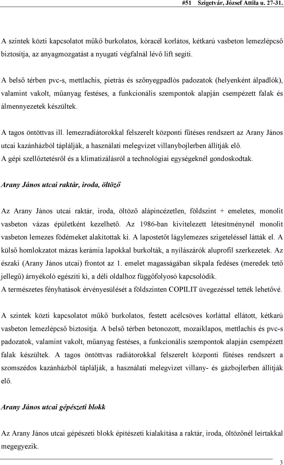 készültek. A tagos öntöttvas ill. lemezradiátorokkal felszerelt központi fűtéses rendszert az Arany János utcai kazánházból táplálják, a használati melegvizet villanybojlerben állítják elő.