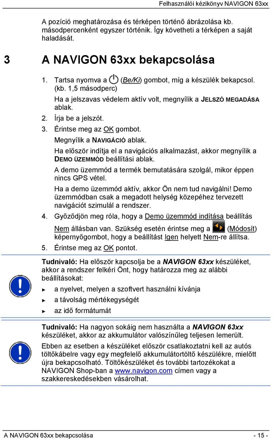 Megnyílik a NAVIGÁCIÓ ablak. Ha először indítja el a navigációs alkalmazást, akkor megnyílik a DEMO ÜZEMMÓD beállítási ablak. A demo üzemmód a termék bemutatására szolgál, mikor éppen nincs GPS vétel.