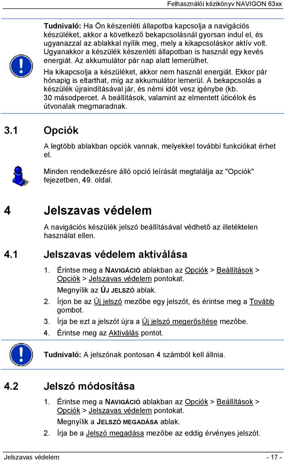 Ekkor pár hónapig is eltarthat, míg az akkumulátor lemerül. A bekapcsolás a készülék újraindításával jár, és némi időt vesz igénybe (kb. 30 másodpercet.