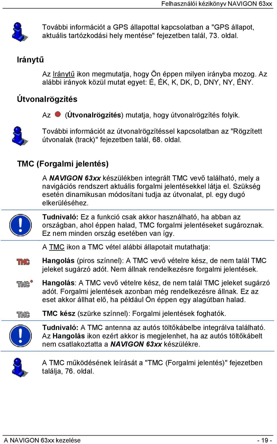 Útvonalrögzítés Az (Útvonalrögzítés) mutatja, hogy útvonalrögzítés folyik. További információt az útvonalrögzítéssel kapcsolatban az "Rögzített útvonalak (track)" fejezetben talál, 68. oldal.