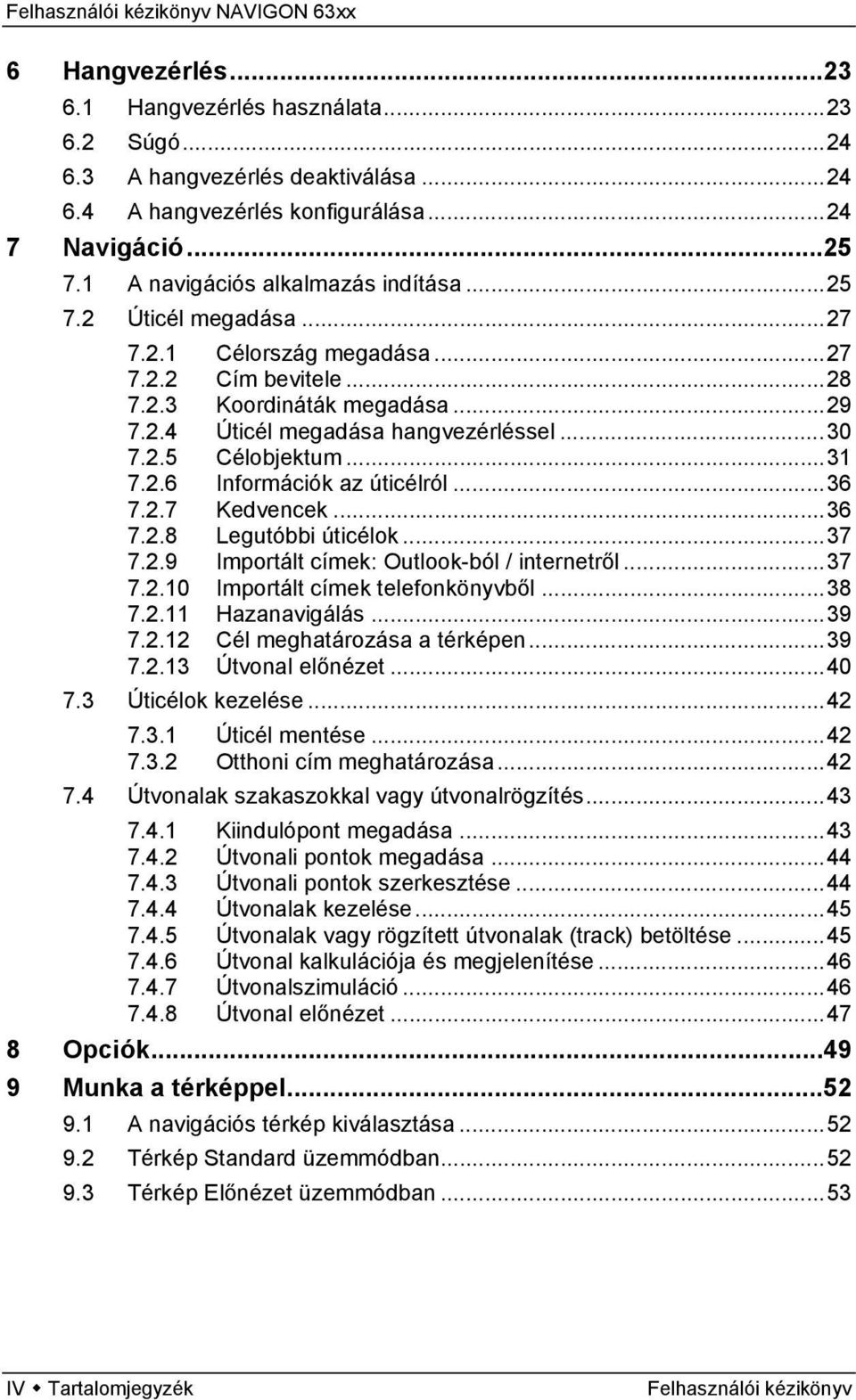 ..36 7.2.7 Kedvencek...36 7.2.8 Legutóbbi úticélok...37 7.2.9 Importált címek: Outlook-ból / internetről...37 7.2.10 Importált címek telefonkönyvből...38 7.2.11 Hazanavigálás...39 7.2.12 Cél meghatározása a térképen.