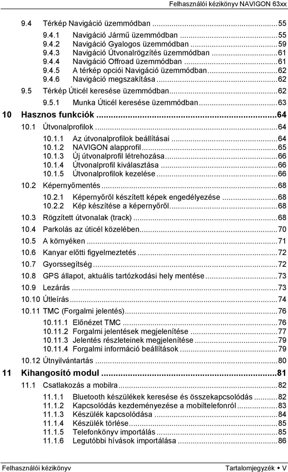 1 Útvonalprofilok...64 10.1.1 Az útvonalprofilok beállításai...64 10.1.2 NAVIGON alapprofil...65 10.1.3 Új útvonalprofil létrehozása...66 10.1.4 Útvonalprofil kiválasztása...66 10.1.5 Útvonalprofilok kezelése.