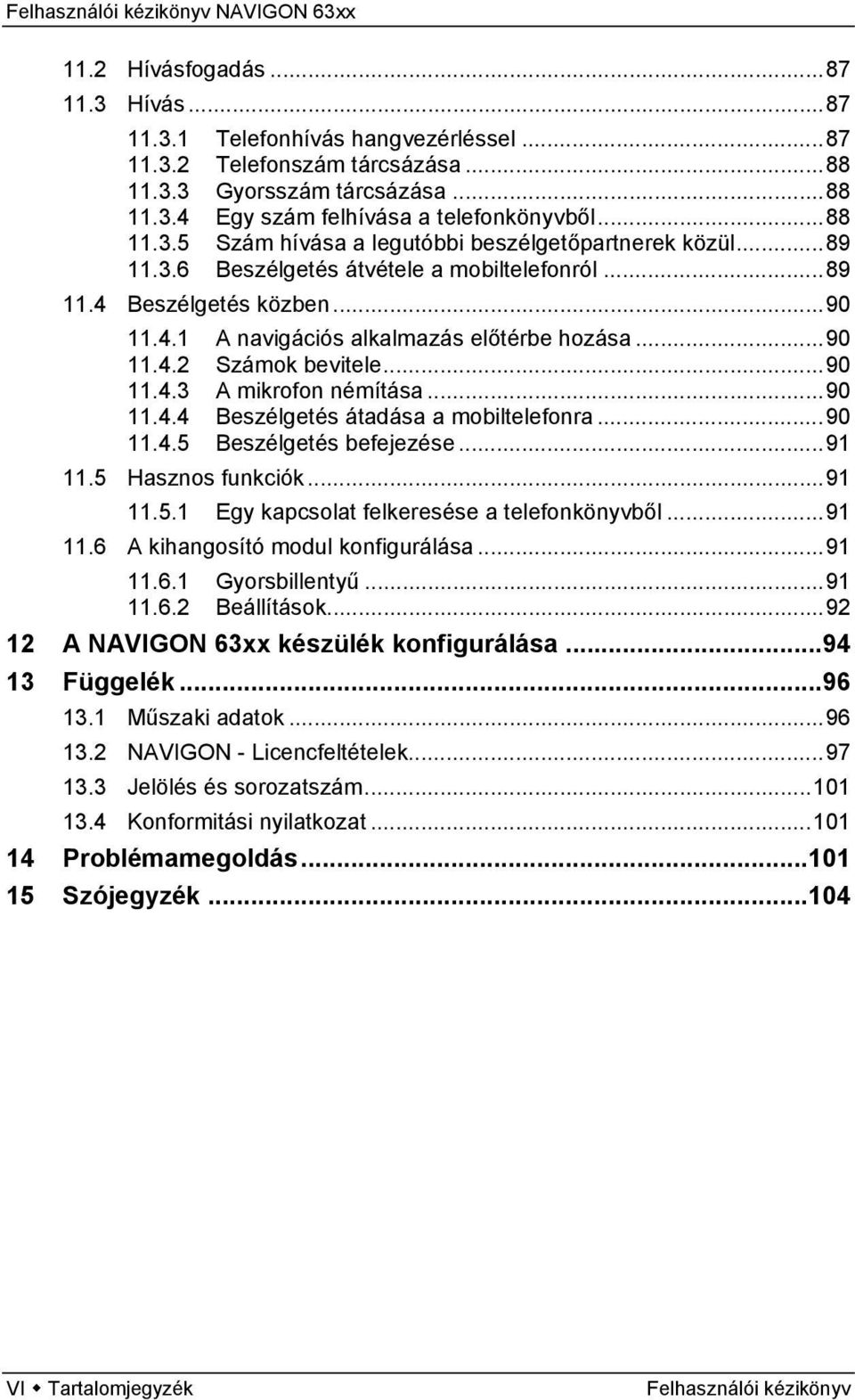 ..90 11.4.5 Beszélgetés befejezése...91 11.5 Hasznos funkciók...91 11.5.1 Egy kapcsolat felkeresése a telefonkönyvből...91 11.6 A kihangosító modul konfigurálása...91 11.6.1 Gyorsbillentyű...91 11.6.2 Beállítások.