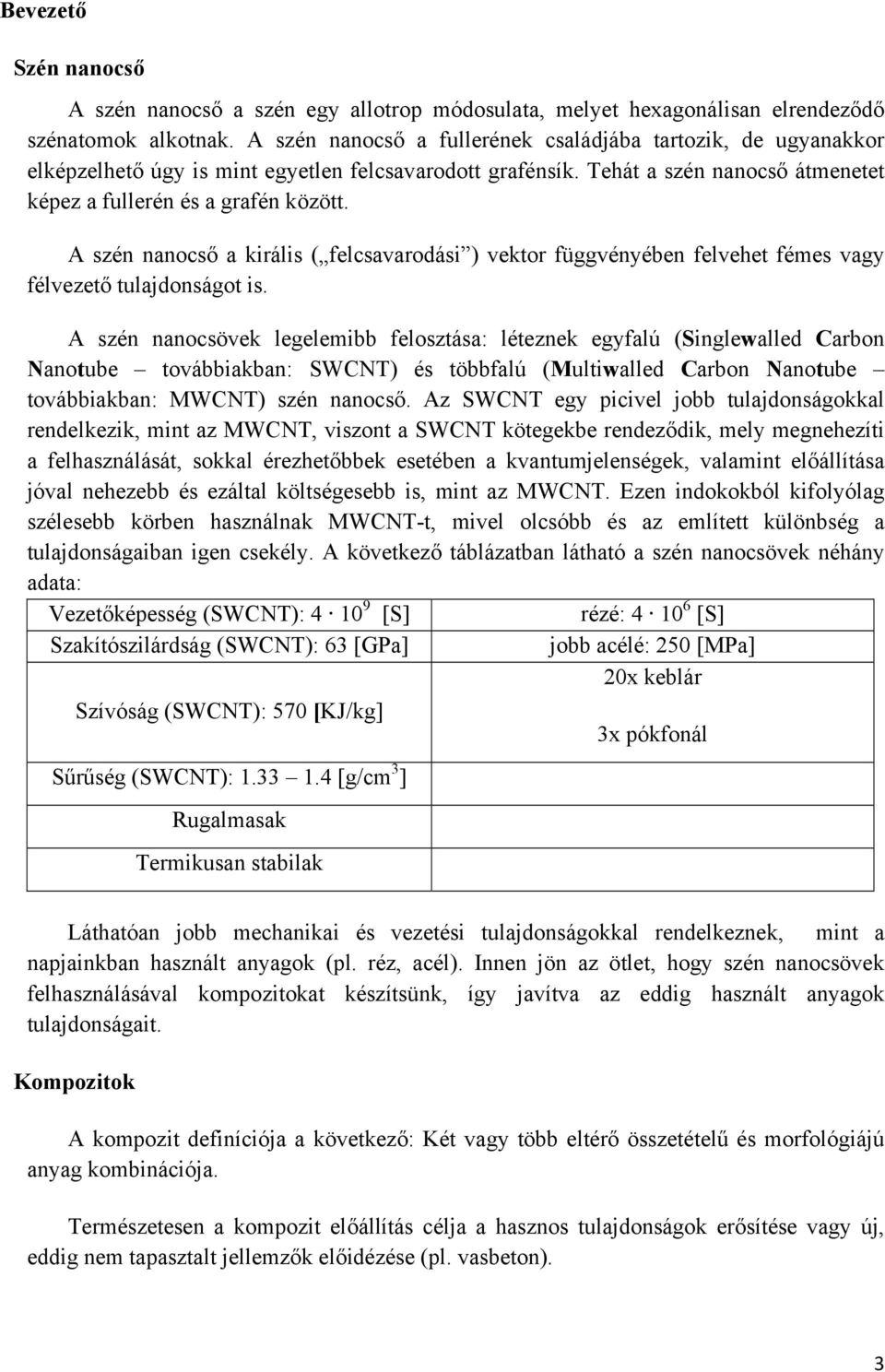 A szén nanocső a királis ( felcsavarodási ) vektor függvényében felvehet fémes vagy félvezető tulajdonságot is.