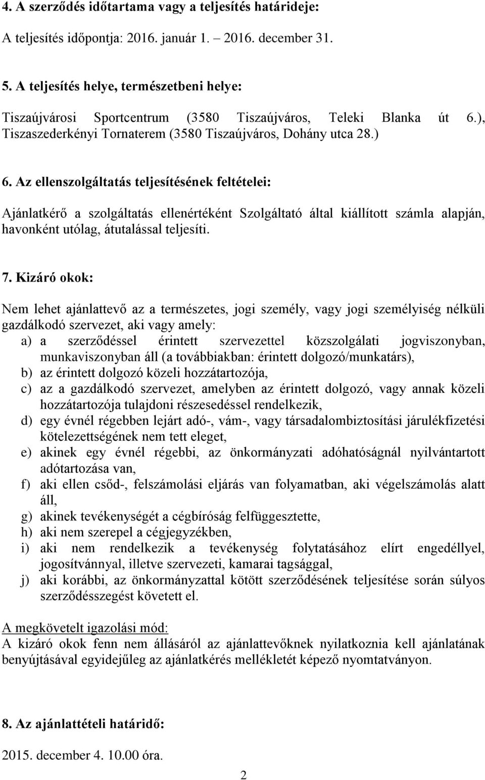 Az ellenszolgáltatás teljesítésének feltételei: Ajánlatkérő a szolgáltatás ellenértéként Szolgáltató által kiállított számla alapján, havonként utólag, átutalással teljesíti. 7.