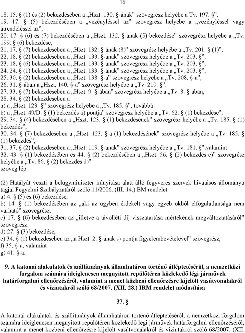 -ának szövegrész helyébe a Tv. 203., 23. 18. (6) bekezdésében a Hszt. 133. -ának szövegrész helyébe a Tv. 203., 24. 24. (1) bekezdésében a Hszt. 133. -ának szövegrész helyébe a Tv. 203., 25. 30.