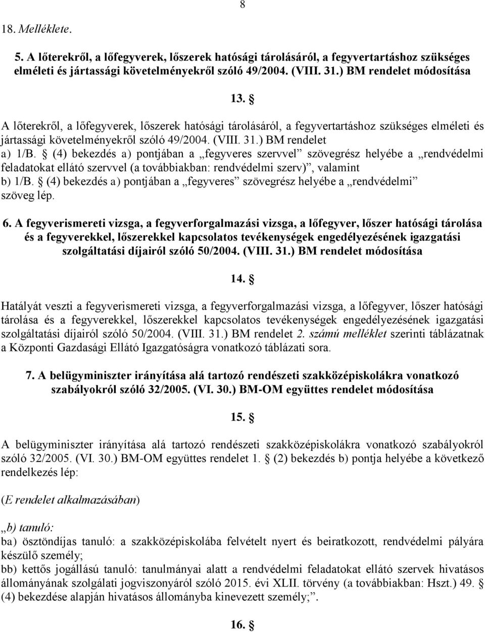 ) BM rendelet a) 1/B. (4) bekezdés a) pontjában a fegyveres szervvel szövegrész helyébe a rendvédelmi feladatokat ellátó szervvel (a továbbiakban: rendvédelmi szerv), valamint b) 1/B.