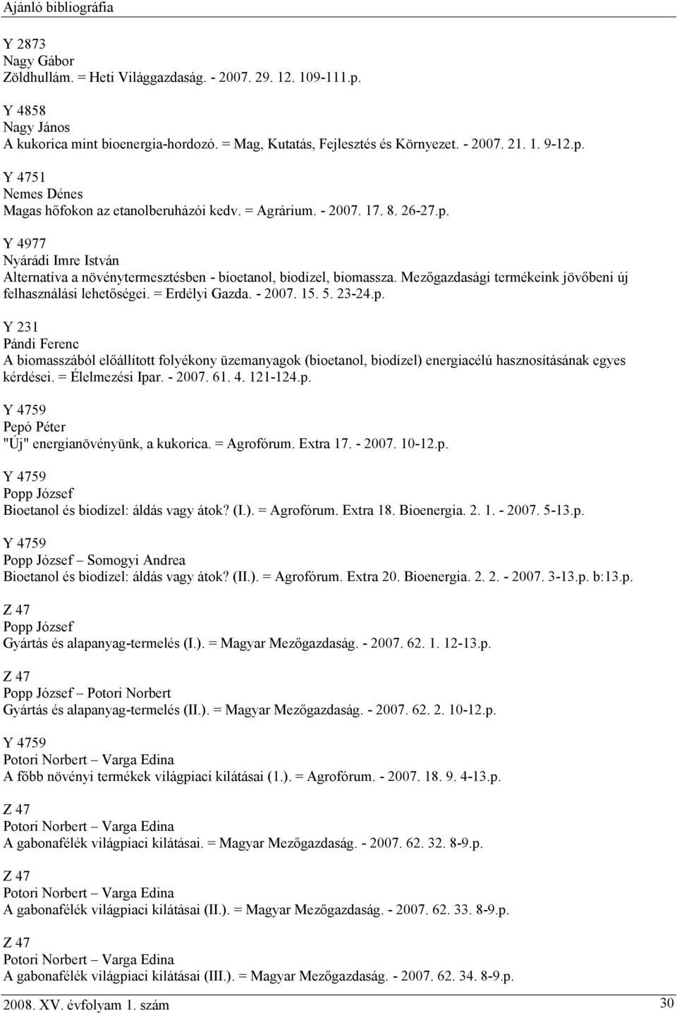 = Erdélyi Gazda. - 2007. 15. 5. 23-24.p. Y 231 Pándi Ferenc A biomasszából előállított folyékony üzemanyagok (bioetanol, biodízel) energiacélú hasznosításának egyes kérdései. = Élelmezési Ipar.