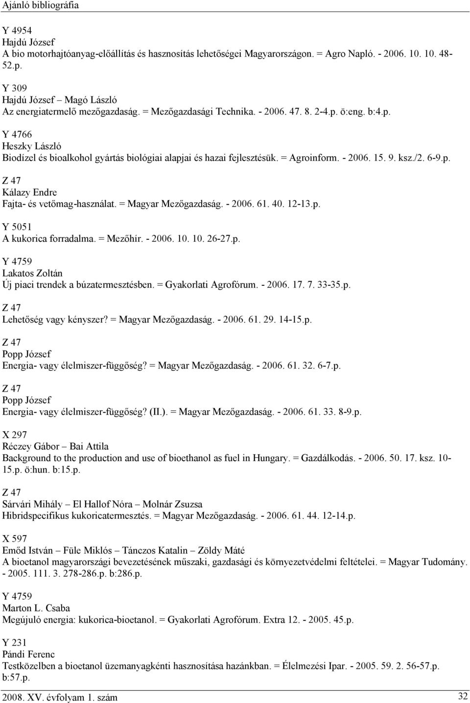 = Magyar Mezőgazdaság. - 2006. 61. 40. 12-13.p. Y 5051 A kukorica forradalma. = Mezőhír. - 2006. 10. 10. 26-27.p. Lakatos Zoltán Új piaci trendek a búzatermesztésben. = Gyakorlati Agrofórum. - 2006. 17.