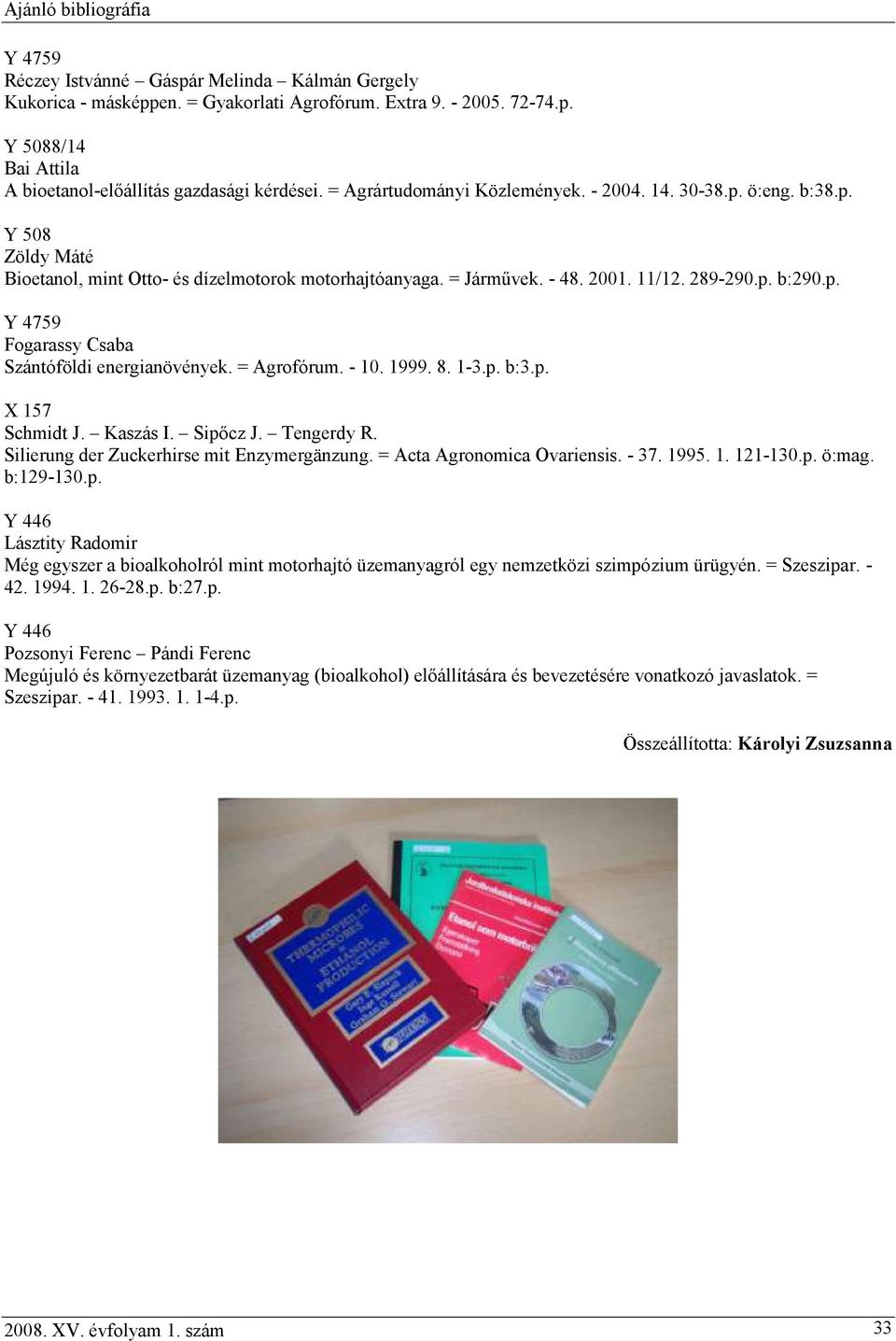 = Agrofórum. - 10. 1999. 8. 1-3.p. b:3.p. X 157 Schmidt J. Kaszás I. Sipőcz J. Tengerdy R. Silierung der Zuckerhirse mit Enzymergänzung. = Acta Agronomica Ovariensis. - 37. 1995. 1. 121-130.p. ö:mag.