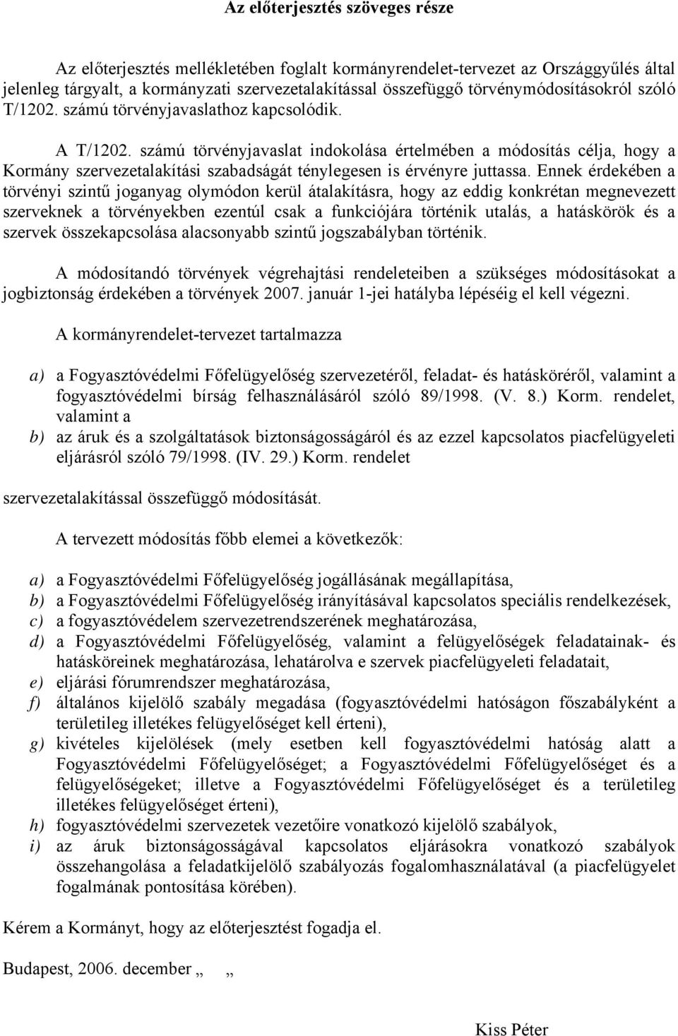 számú törvényjavaslat indokolása értelmében a módosítás célja, hogy a Kormány szervezetalakítási szabadságát ténylegesen is érvényre juttassa.