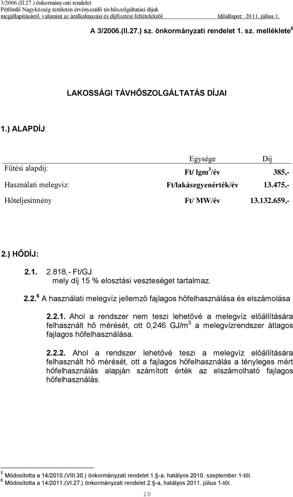 ) HŐDÍJ: 2.1. 2.818,- Ft/GJ mely díj 15 % elosztási veszteséget tartalmaz. 2.2. 6 A használati melegvíz jellemző fajlagos hőfelhasználása és elszámolása 2.2.1. Ahol a rendszer nem teszi lehetővé a melegvíz előállítására felhasznált hő mérését, ott 0,246 GJ/m 3 a melegvízrendszer átlagos fajlagos hőfelhasználása.