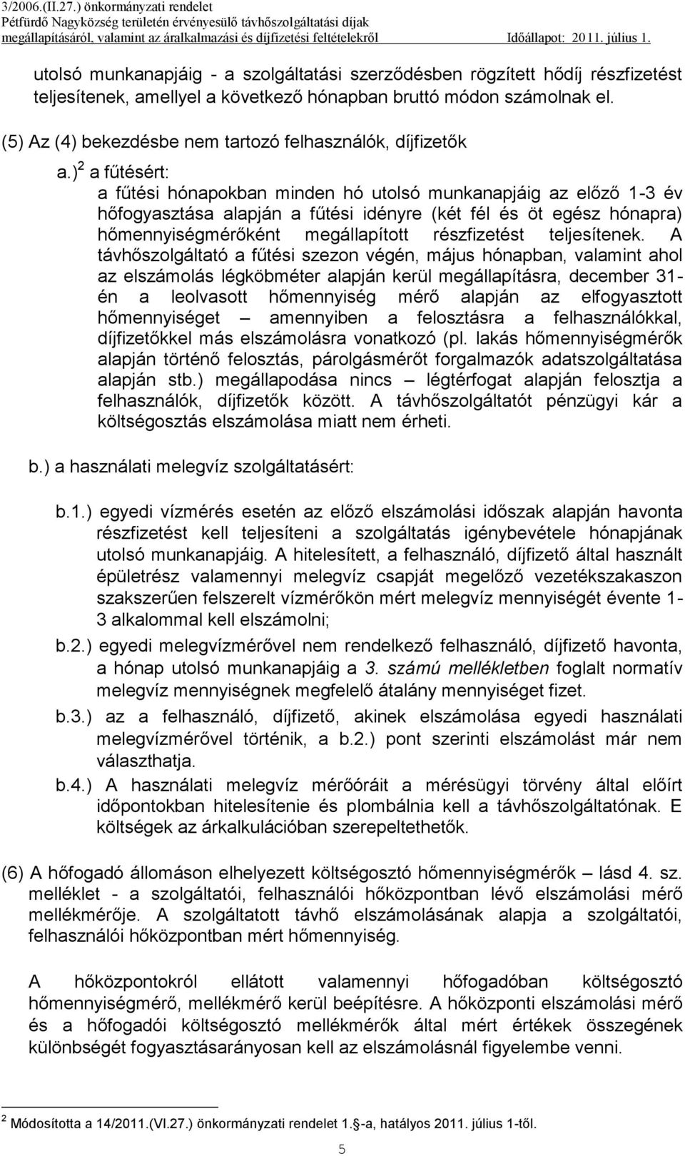 ) 2 a fűtésért: a fűtési hónapokban minden hó utolsó munkanapjáig az előző 1-3 év hőfogyasztása alapján a fűtési idényre (két fél és öt egész hónapra) hőmennyiségmérőként megállapított részfizetést