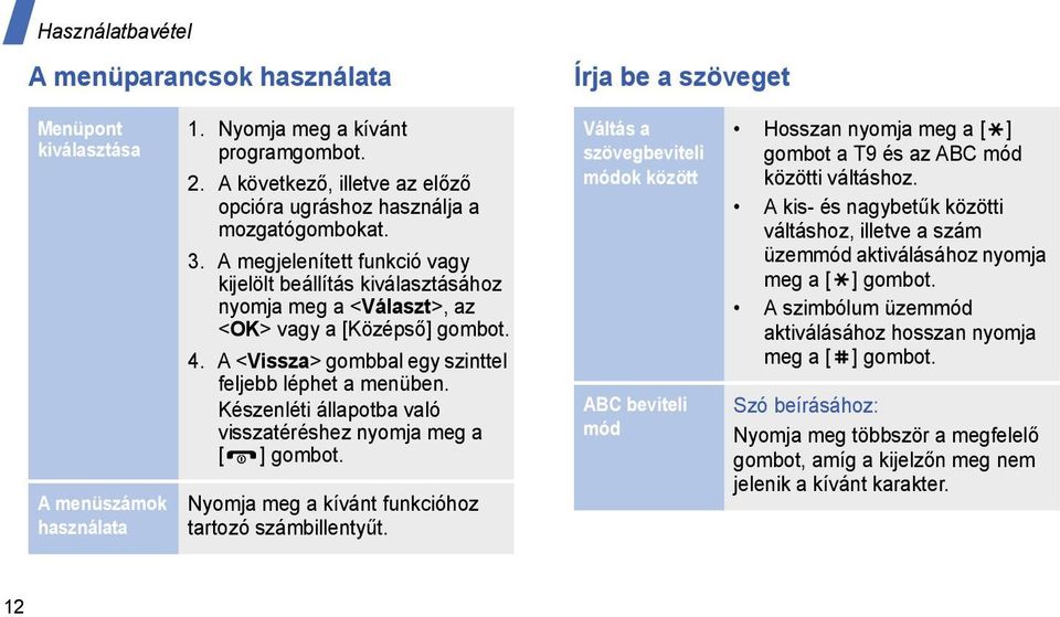 4. A <Vissza> gombbal egy szinttel feljebb léphet a menüben. Készenléti állapotba való visszatéréshez nyomja meg a [ ] gombot. Nyomja meg a kívánt funkcióhoz tartozó számbillentyűt.