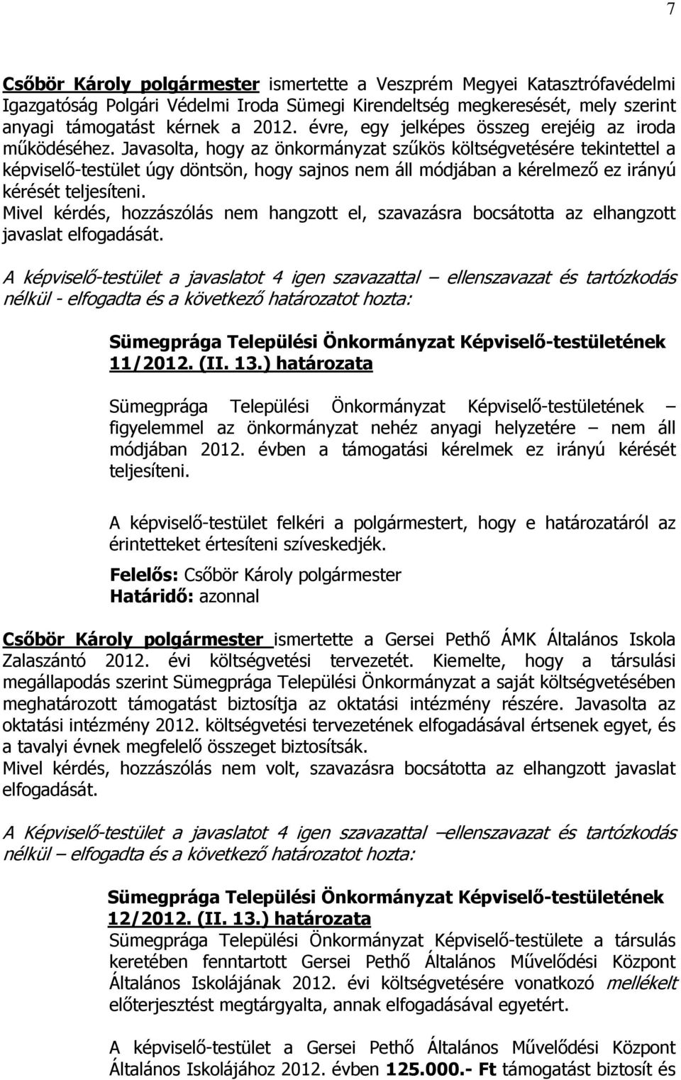 Javasolta, hogy az önkormányzat szűkös költségvetésére tekintettel a képviselő-testület úgy döntsön, hogy sajnos nem áll módjában a kérelmező ez irányú kérését teljesíteni.