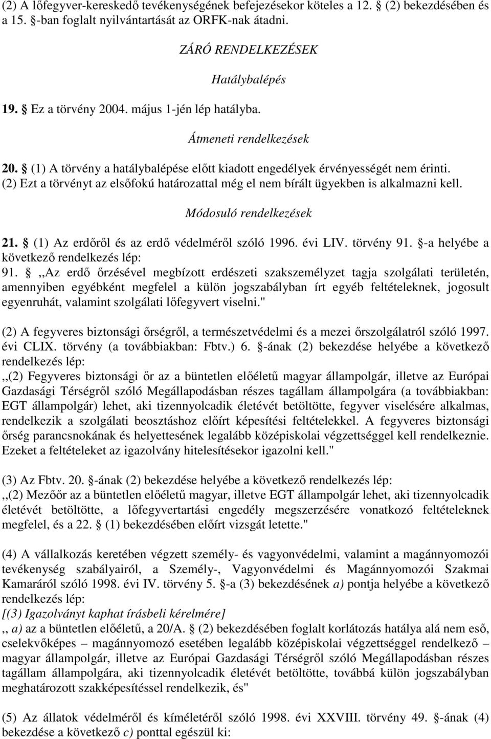 (2) Ezt a törvényt az elsıfokú határozattal még el nem bírált ügyekben is alkalmazni kell. Módosuló rendelkezések 21. (1) Az erdırıl és az erdı védelmérıl szóló 1996. évi LIV. törvény 91.
