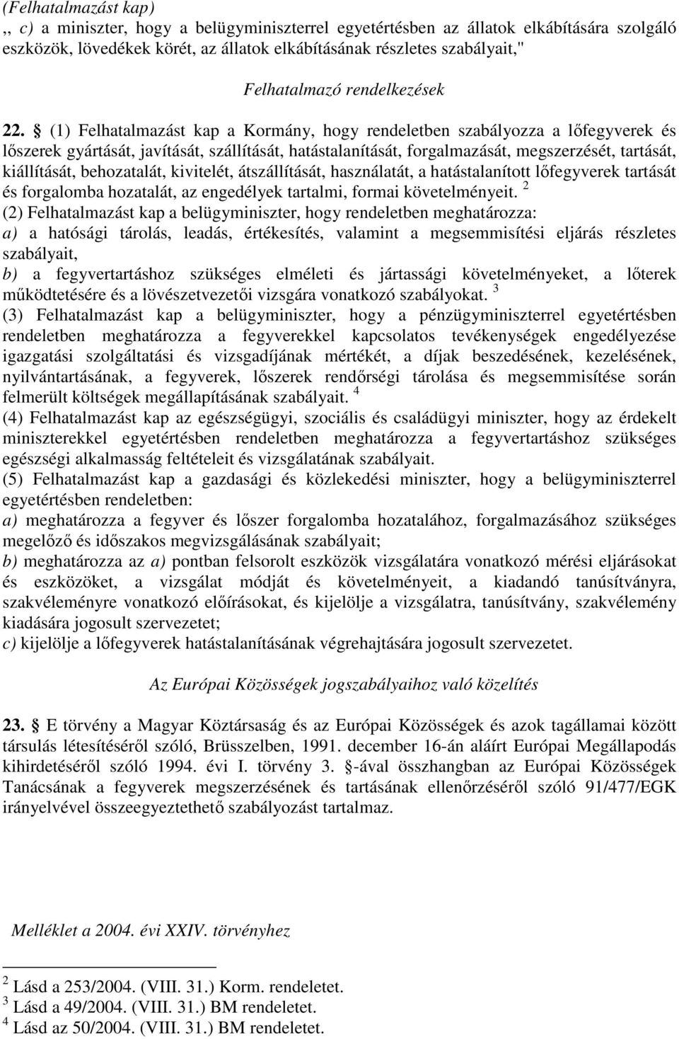 (1) Felhatalmazást kap a Kormány, hogy rendeletben szabályozza a lıfegyverek és lıszerek gyártását, javítását, szállítását, hatástalanítását, forgalmazását, megszerzését, tartását, kiállítását,