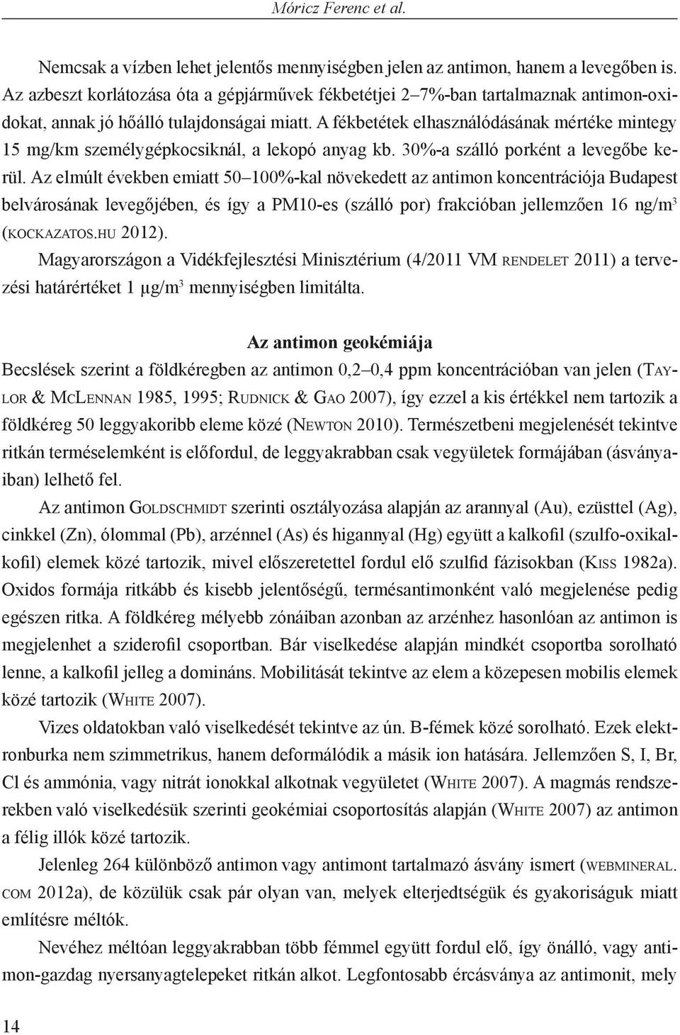 A fékbetétek elhasználódásának mértéke mintegy 15 mg/km személygépkocsiknál, a lekopó anyag kb. 30%-a szálló porként a levegőbe kerül.