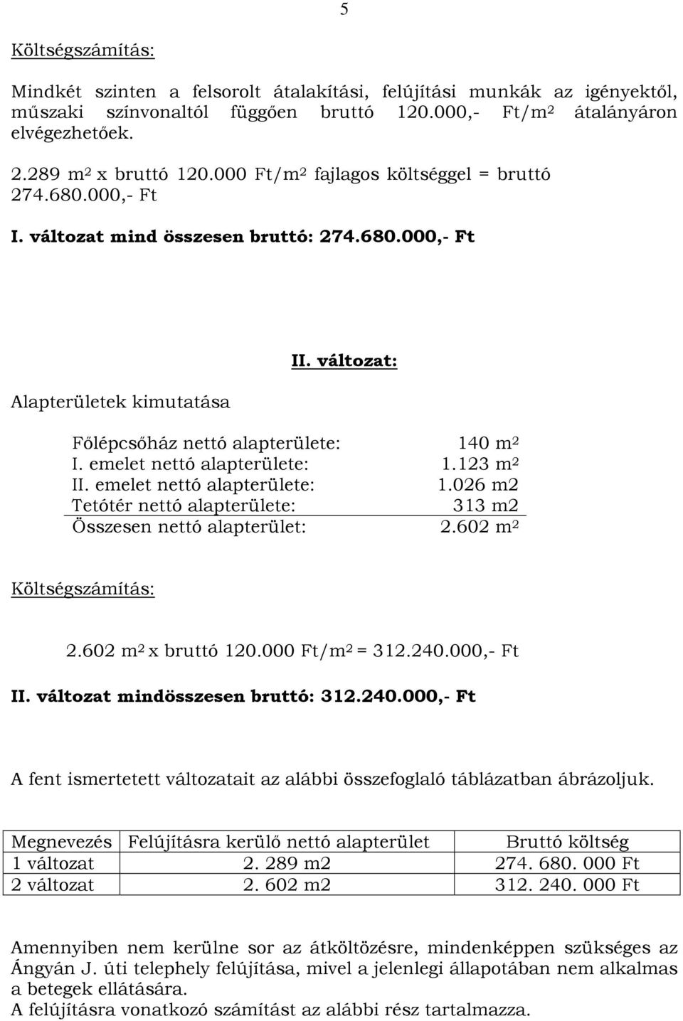 emelet nettó alapterülete: 1.123 m 2 II. emelet nettó alapterülete: 1.026 m2 Tetótér nettó alapterülete: 313 m2 Összesen nettó alapterület: 2.602 m 2 Költségszámítás: 2.602 m 2 x bruttó 120.
