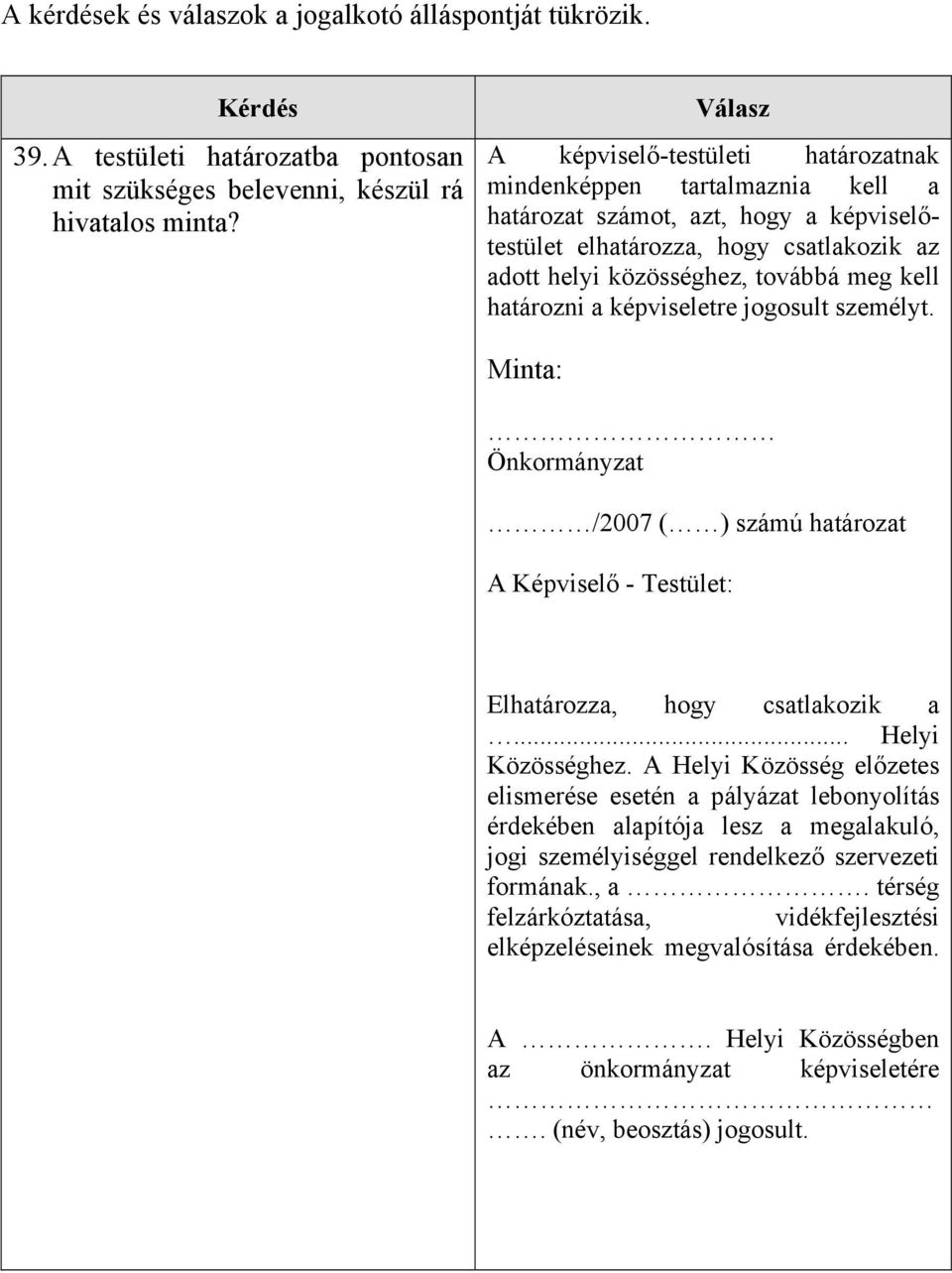 határozni a képviseletre jogosult személyt. Minta: Önkormányzat /2007 ( ) számú határozat A Képviselő - Testület: Elhatározza, hogy csatlakozik a... Helyi Közösséghez.