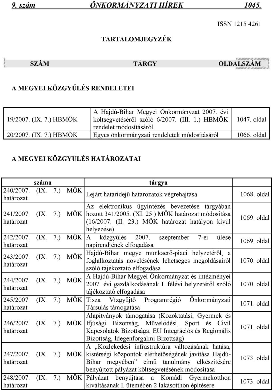 oldal A MEGYEI KÖZGYŐLÉS HATÁROZATAI száma 240/2007. (IX. 7.) MÖK határozat 241/2007. (IX. 7.) MÖK határozat 242/2007. (IX. 7.) MÖK határozat 243/2007. (IX. 7.) MÖK határozat 244/2007. (IX. 7.) MÖK határozat 245/2007.