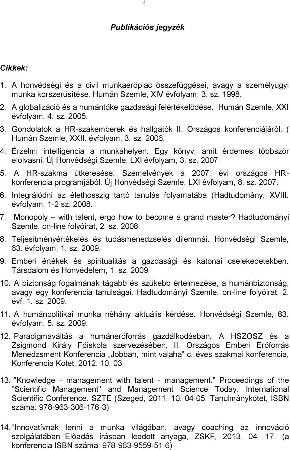 évfolyam, 3. sz. 2006. 4. Érzelmi intelligencia a munkahelyen: Egy könyv, amit érdemes többször elolvasni. Új Honvédségi Szemle, LXI évfolyam, 3. sz. 2007. 5.