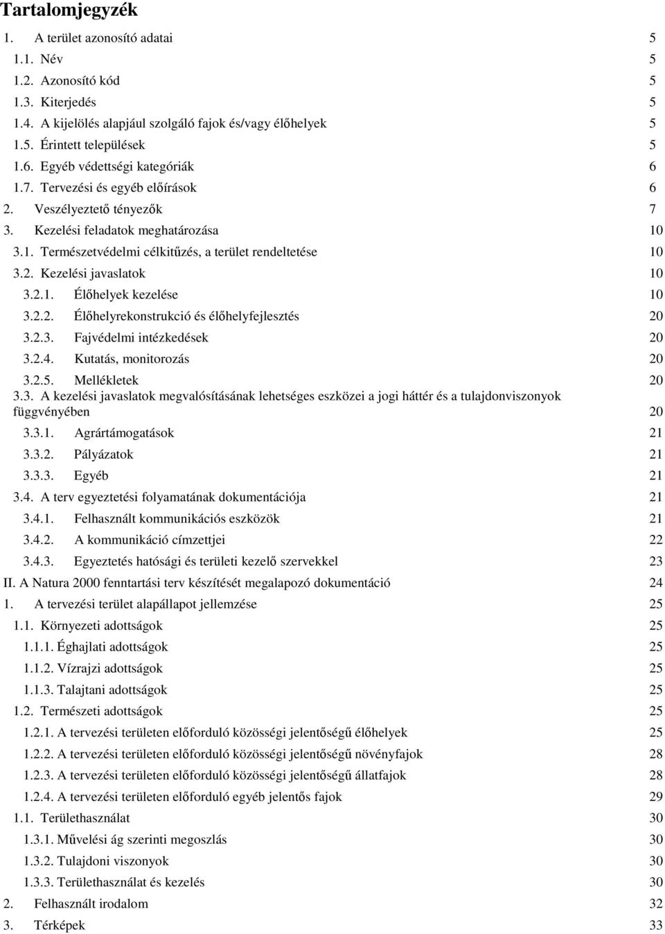 2.1. Élőhelyek kezelése 10 3.2.2. Élőhelyrekonstrukció és élőhelyfejlesztés 20 3.2.3. Fajvédelmi intézkedések 20 3.2.4. Kutatás, monitorozás 20 3.2.5. Mellékletek 20 3.3. A kezelési javaslatok megvalósításának lehetséges eszközei a jogi háttér és a tulajdonviszonyok függvényében 20 3.