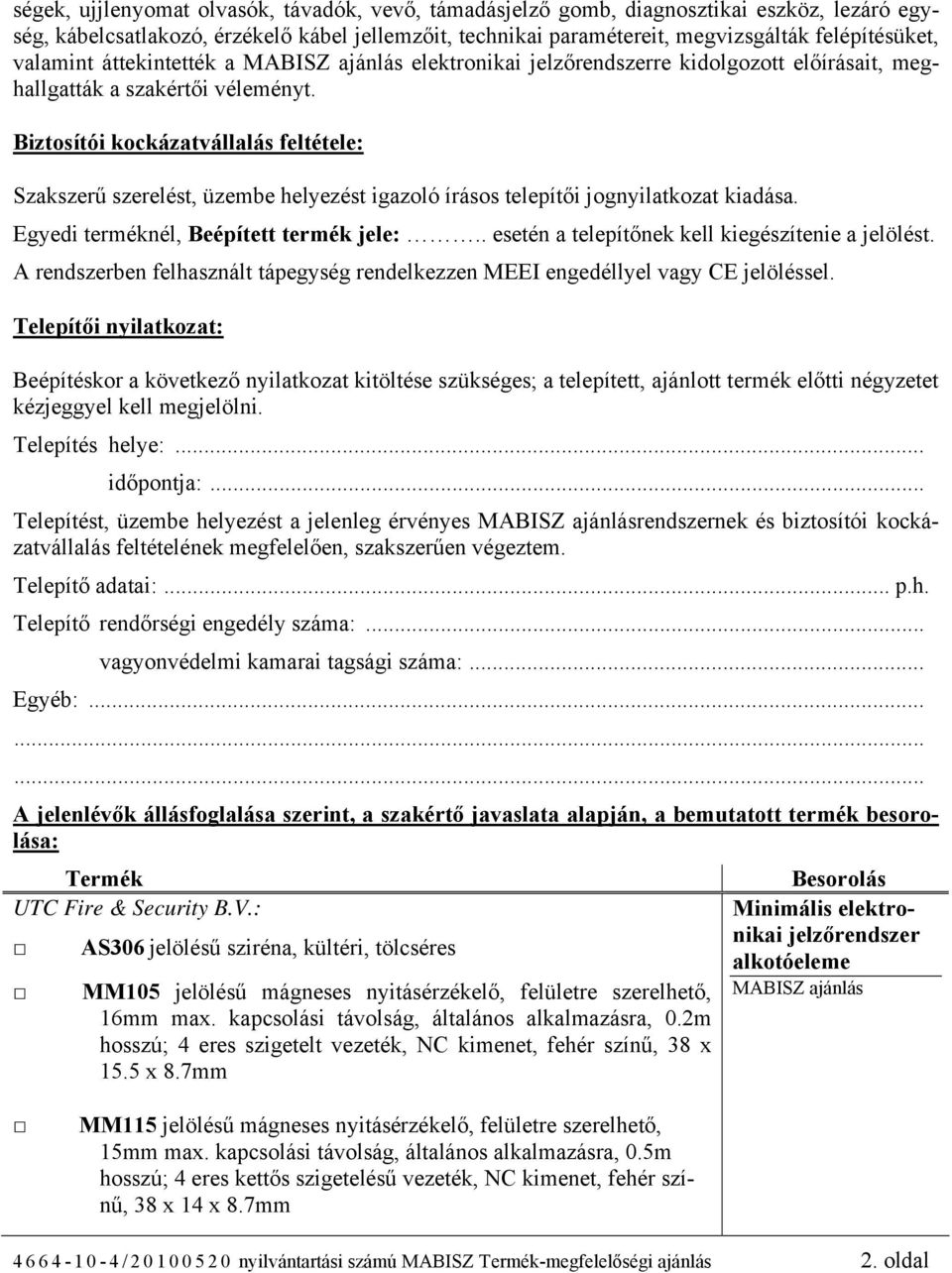 Biztosítói kockázatvállalás feltétele: Szakszerű szerelést, üzembe helyezést igazoló írásos telepítői jognyilatkozat kiadása. Egyedi terméknél, Beépített termék jele:.