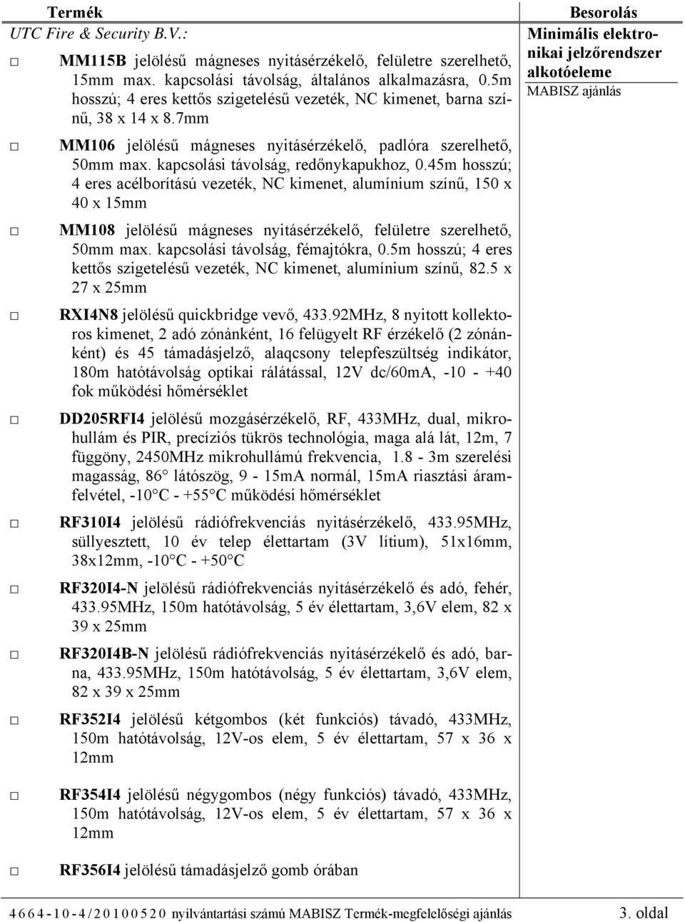 45m hosszú; 4 eres acélborítású vezeték, NC kimenet, alumínium színű, 150 x 40 x 15mm MM108 jelölésű mágneses nyitásérzékelő, felületre szerelhető, 50mm max. kapcsolási távolság, fémajtókra, 0.