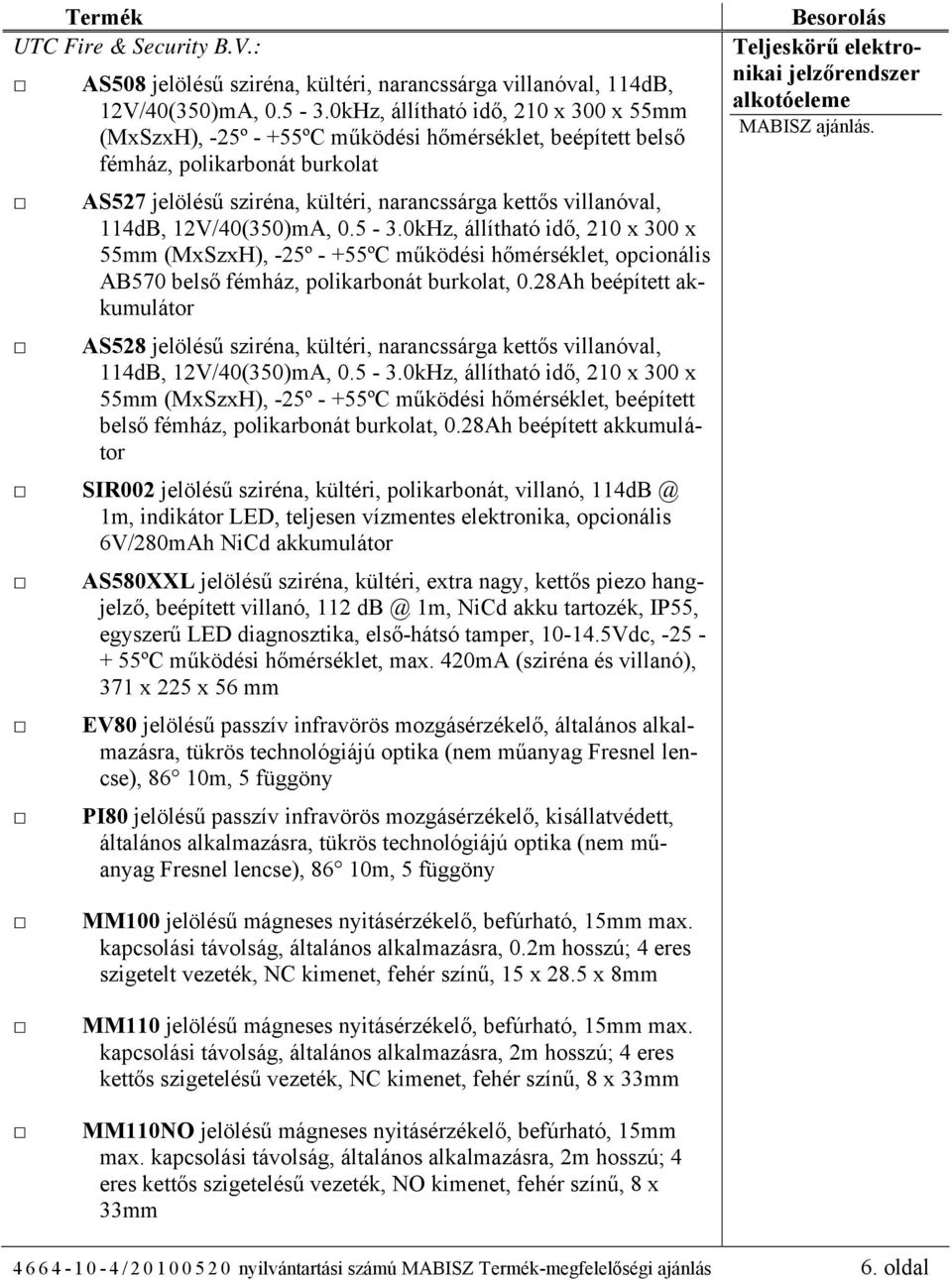 114dB, 12V/40(350)mA, 0.5-3.0kHz, állítható idő, 210 x 300 x 55mm (MxSzxH), -25º - +55ºC működési hőmérséklet, opcionális AB570 belső fémház, polikarbonát burkolat, 0.