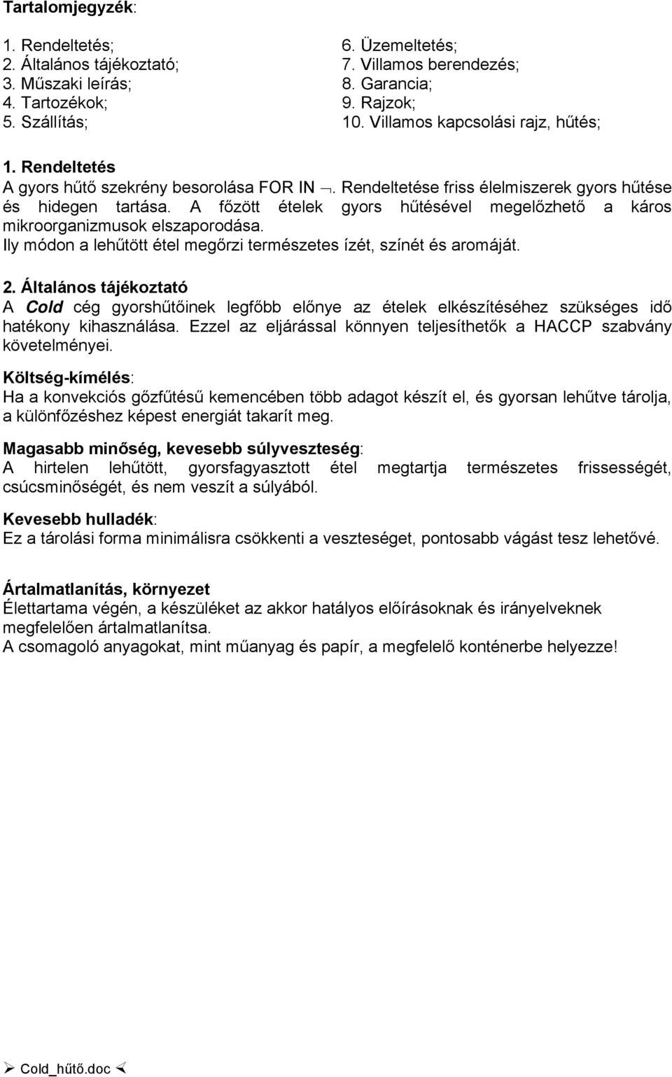 A főzött ételek gyors hűtésével megelőzhető a káros mikroorganizmusok elszaporodása. Ily módon a lehűtött étel megőrzi természetes ízét, színét és aromáját. 2.