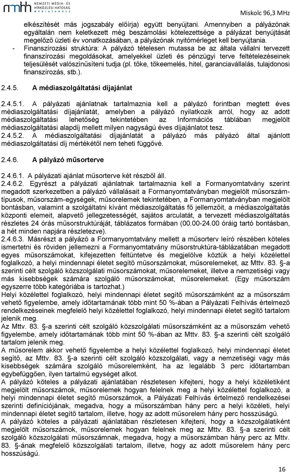 - Finanszírozási struktúra: A pályázó tételesen mutassa be az általa vállalni tervezett finanszírozási megoldásokat, amelyekkel üzleti és pénzügyi terve feltételezéseinek teljesülését valószínűsíteni