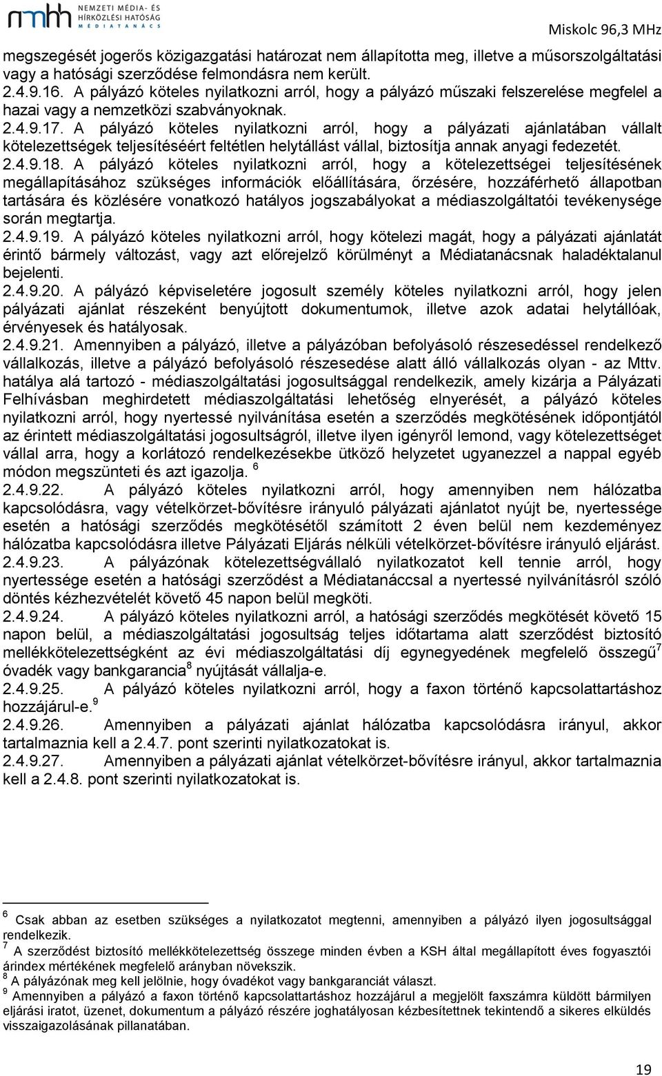 A pályázó köteles nyilatkozni arról, hogy a pályázati ajánlatában vállalt kötelezettségek teljesítéséért feltétlen helytállást vállal, biztosítja annak anyagi fedezetét. 2.4.9.18.