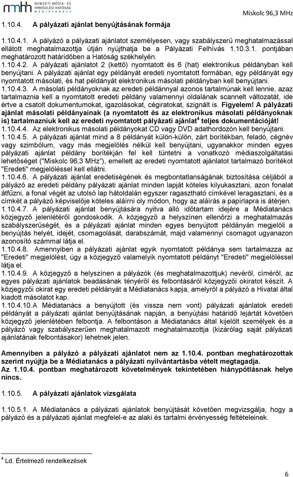 A pályázati ajánlat egy példányát eredeti nyomtatott formában, egy példányát egy nyomtatott másolati, és hat példányát elektronikus másolati példányban kell benyújtani. 1.10.4.3.