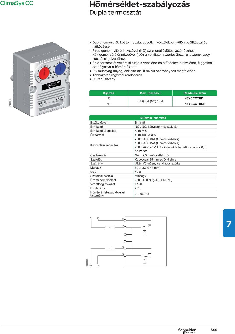 Ez a termosztát vezérelni tudja a ventilátor és a f t elem aktiválását, függetlenül szabályozva a h mérsékletet. PK m anyag anyag, önkioltó az U94 V0 szabványnak megfelel en.