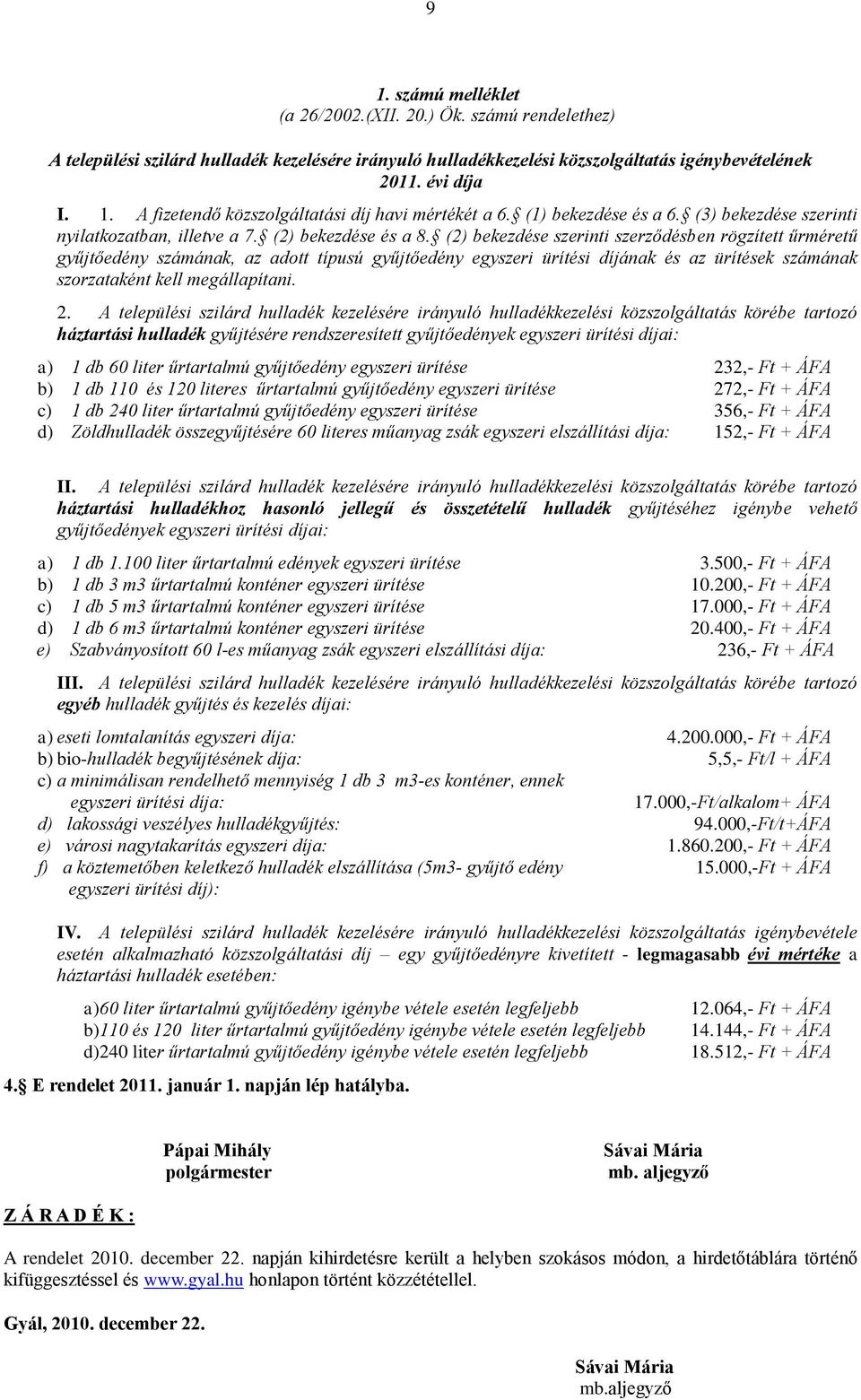 (2) bekezdése szerinti szerződésben rögzített űrméretű gyűjtőedény számának, az adott típusú gyűjtőedény egyszeri ürítési díjának és az ürítések számának szorzataként kell megállapítani. 2.