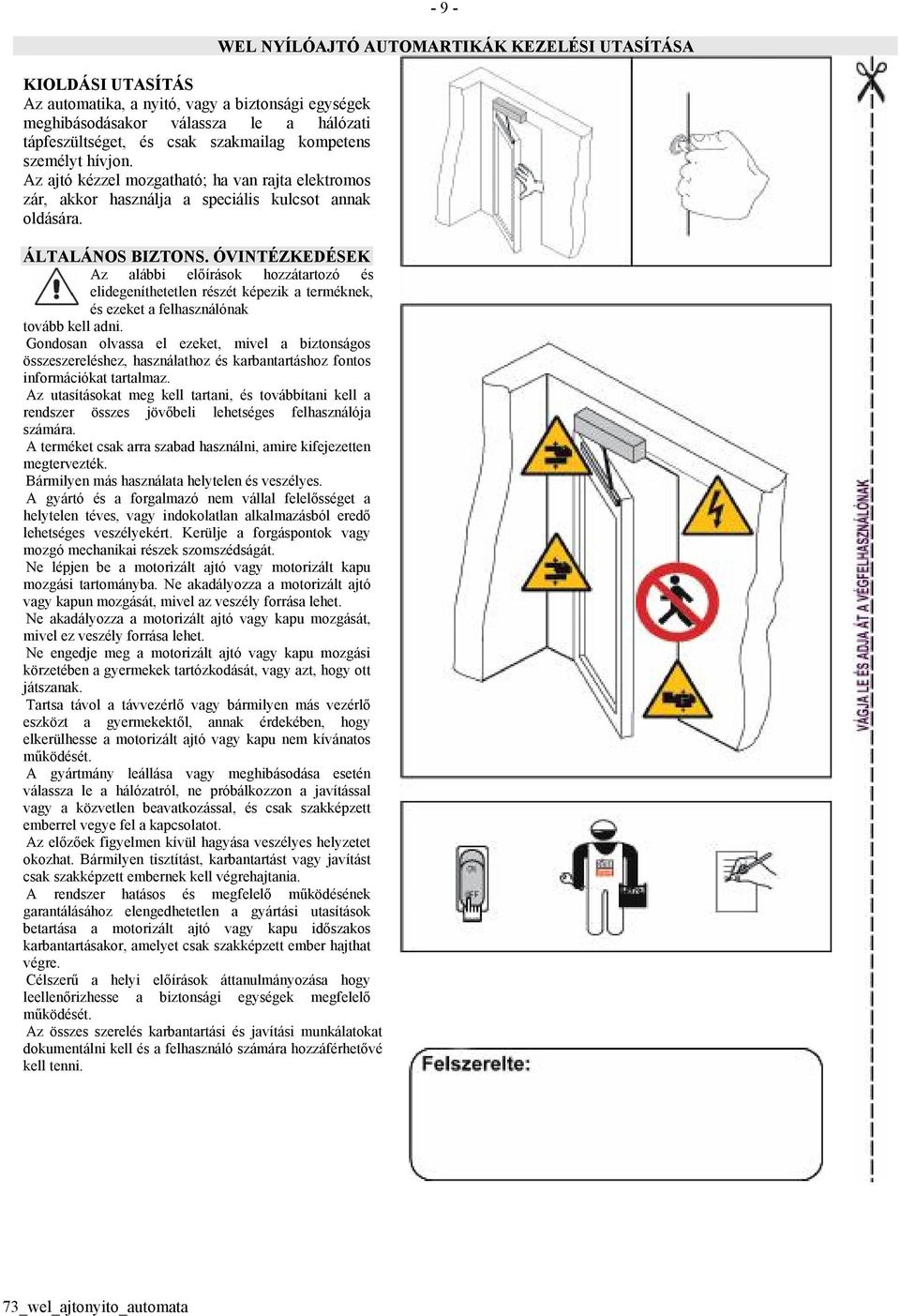 ÓVINTÉZKEDÉSEK Az alábbi előírások hozzátartozó és elidegeníthetetlen részét képezik a terméknek, és ezeket a felhasználónak tovább kell adni.